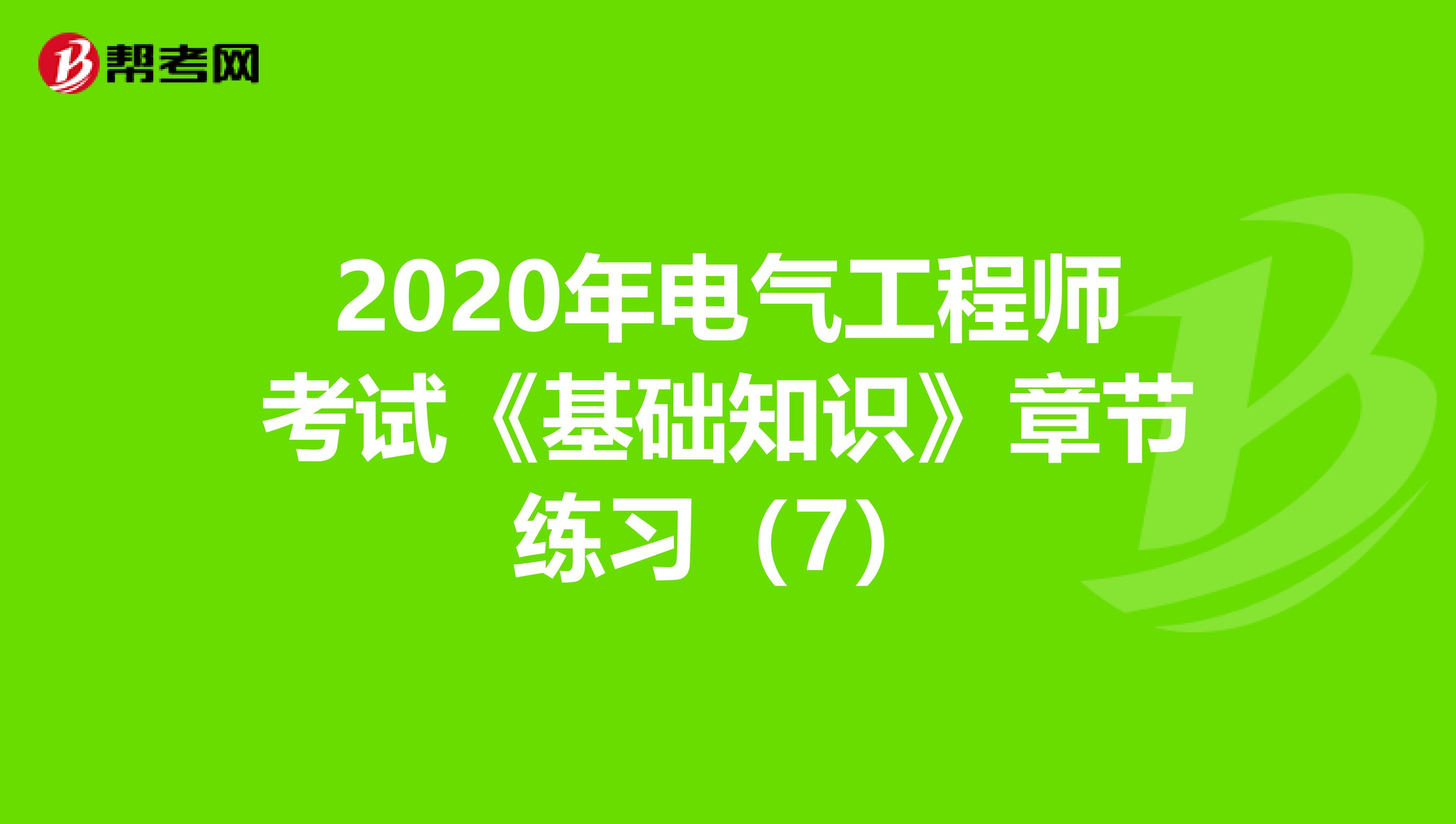2020年电气工程师考试《基础知识》章节练习（7）