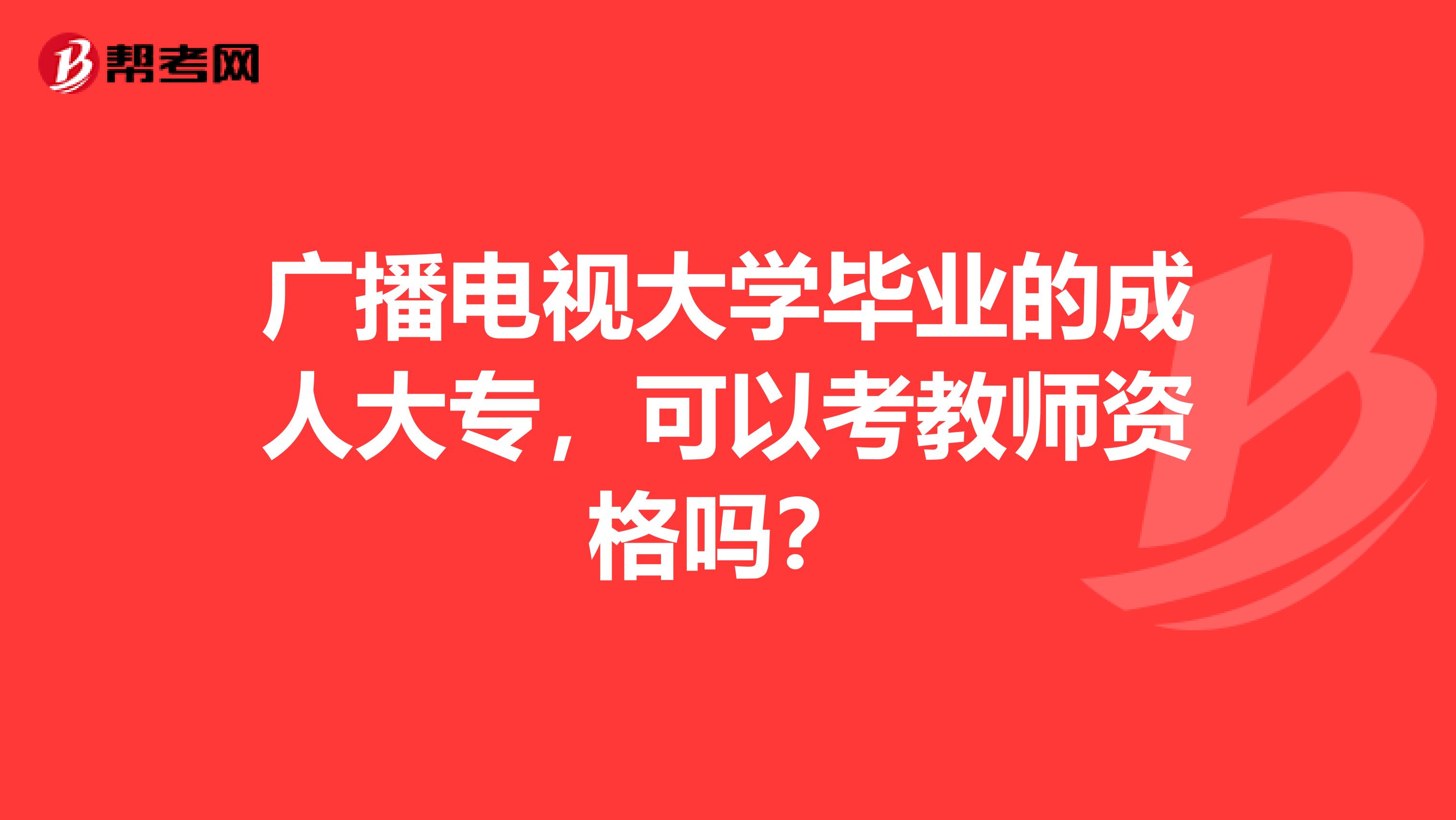 广播电视大学毕业的成人大专，可以考教师资格吗？
