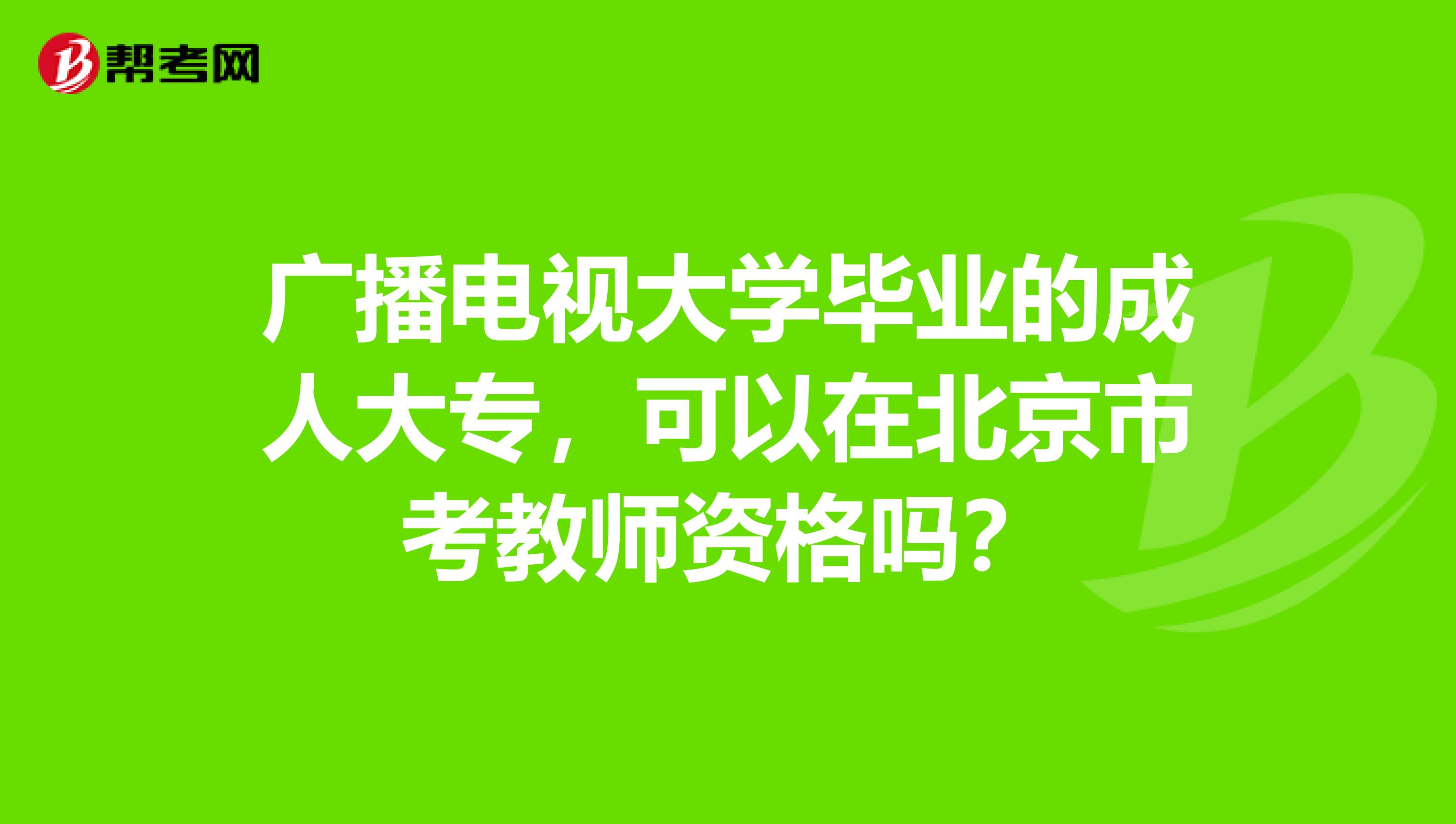 广播电视大学毕业的成人大专，可以在北京市考教师资格吗？