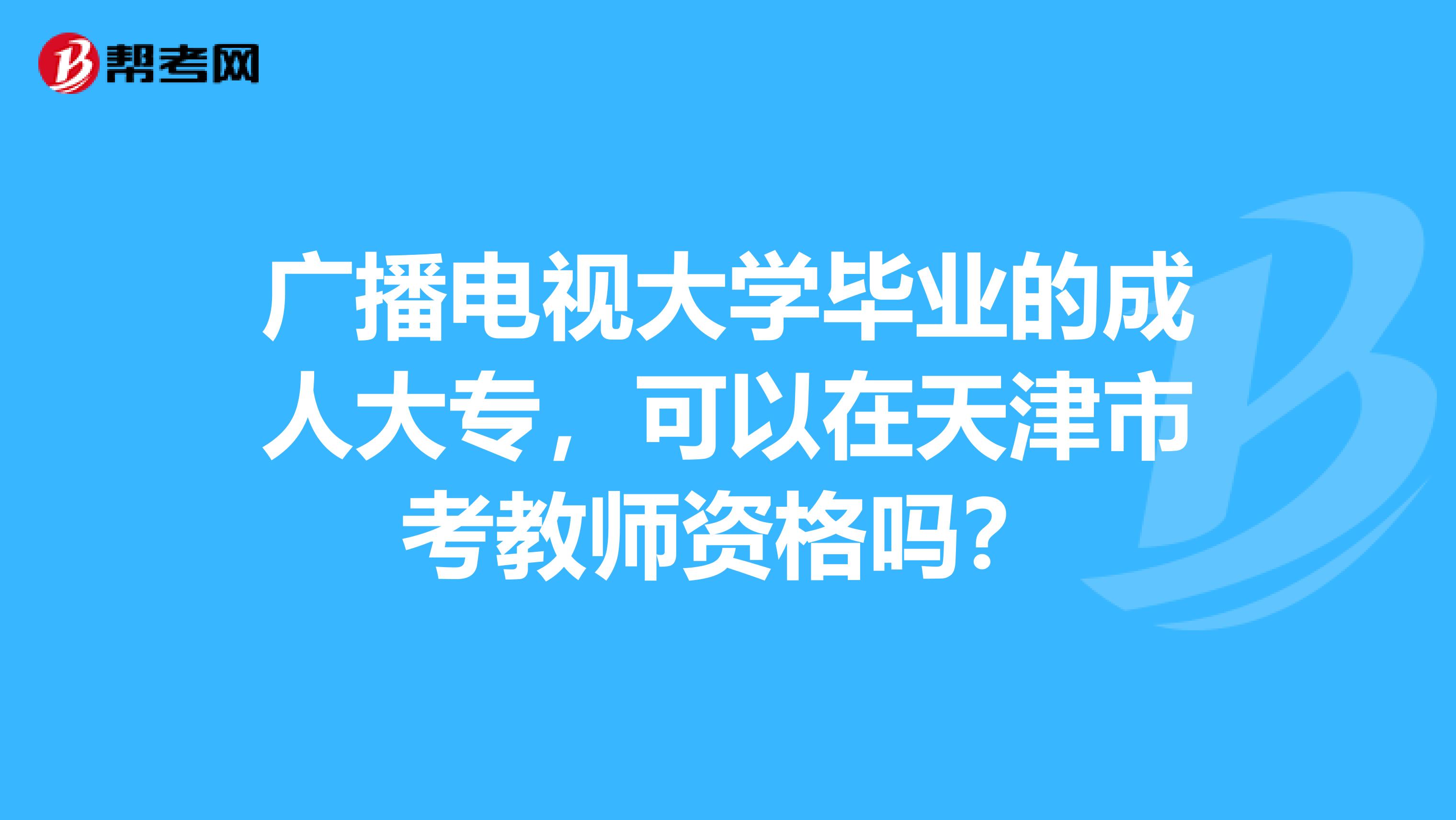 广播电视大学毕业的成人大专，可以在天津市考教师资格吗？