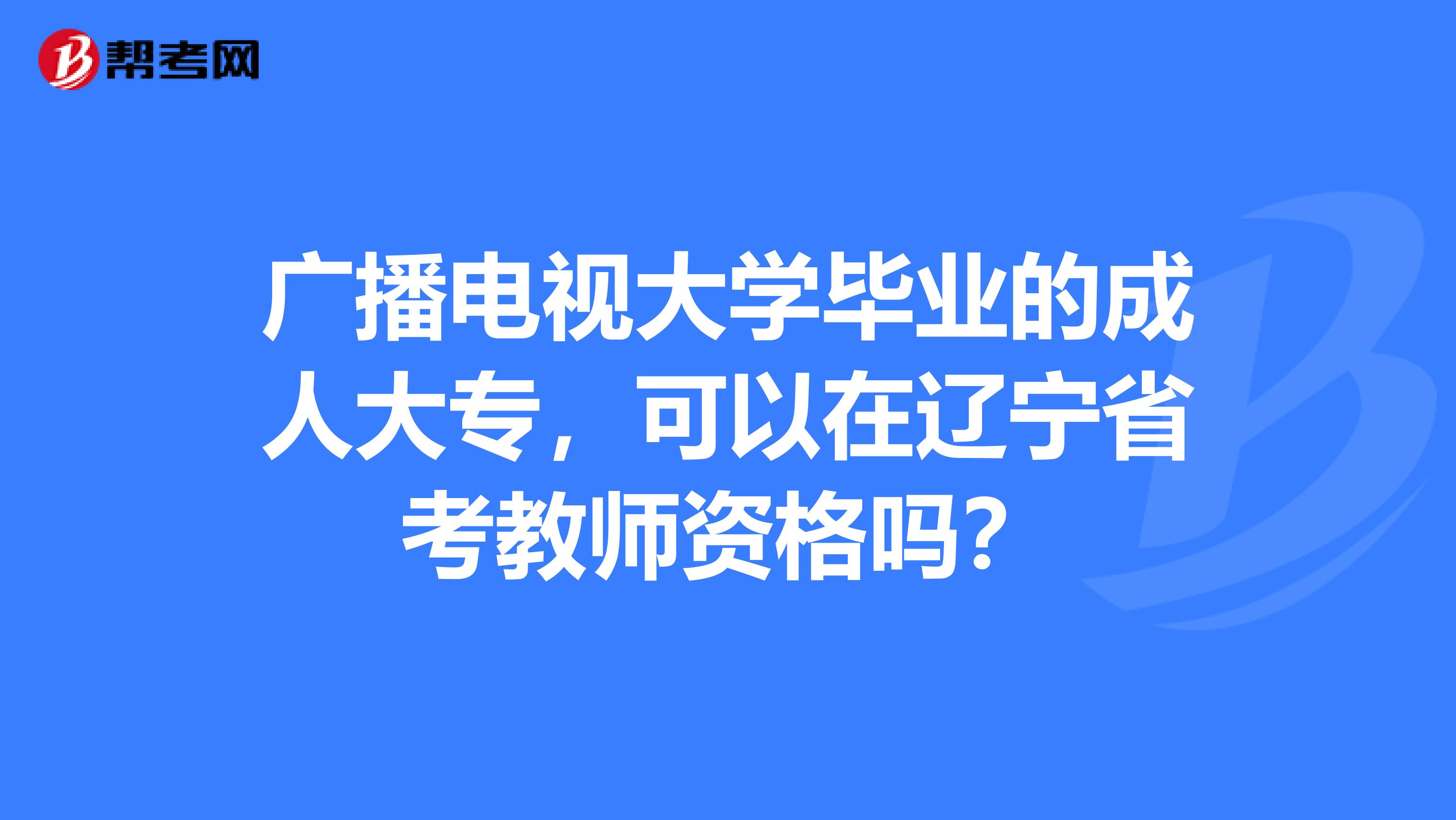 广播电视大学毕业的成人大专，可以在辽宁省考教师资格吗？