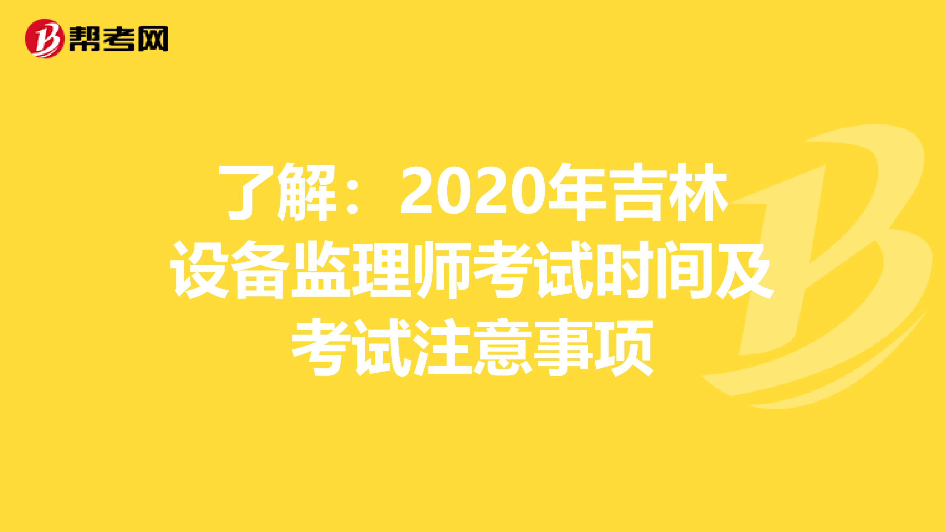 了解：2020年吉林设备监理师考试时间及考试注意事项