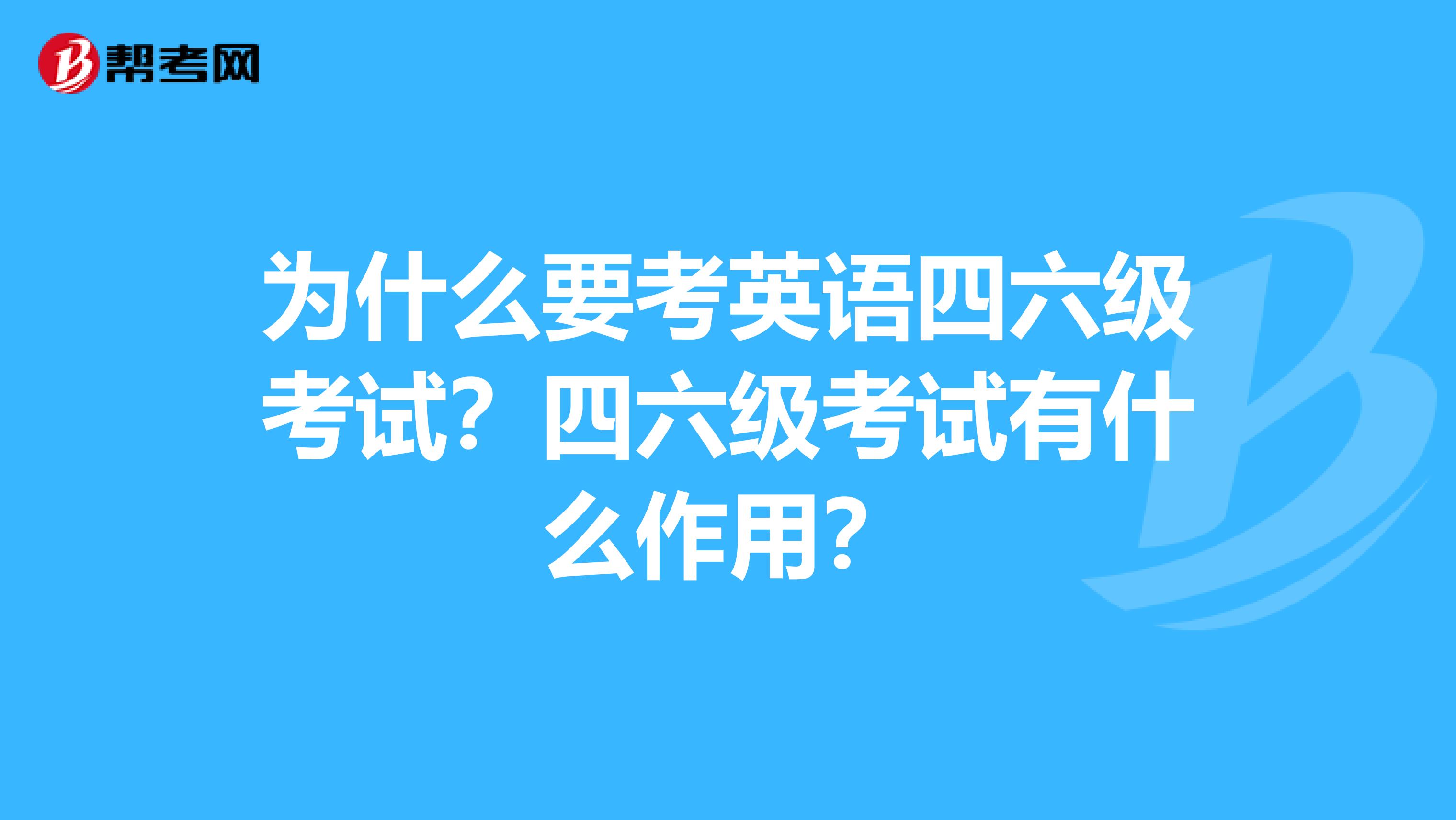 为什么要考英语四六级考试？四六级考试有什么作用？