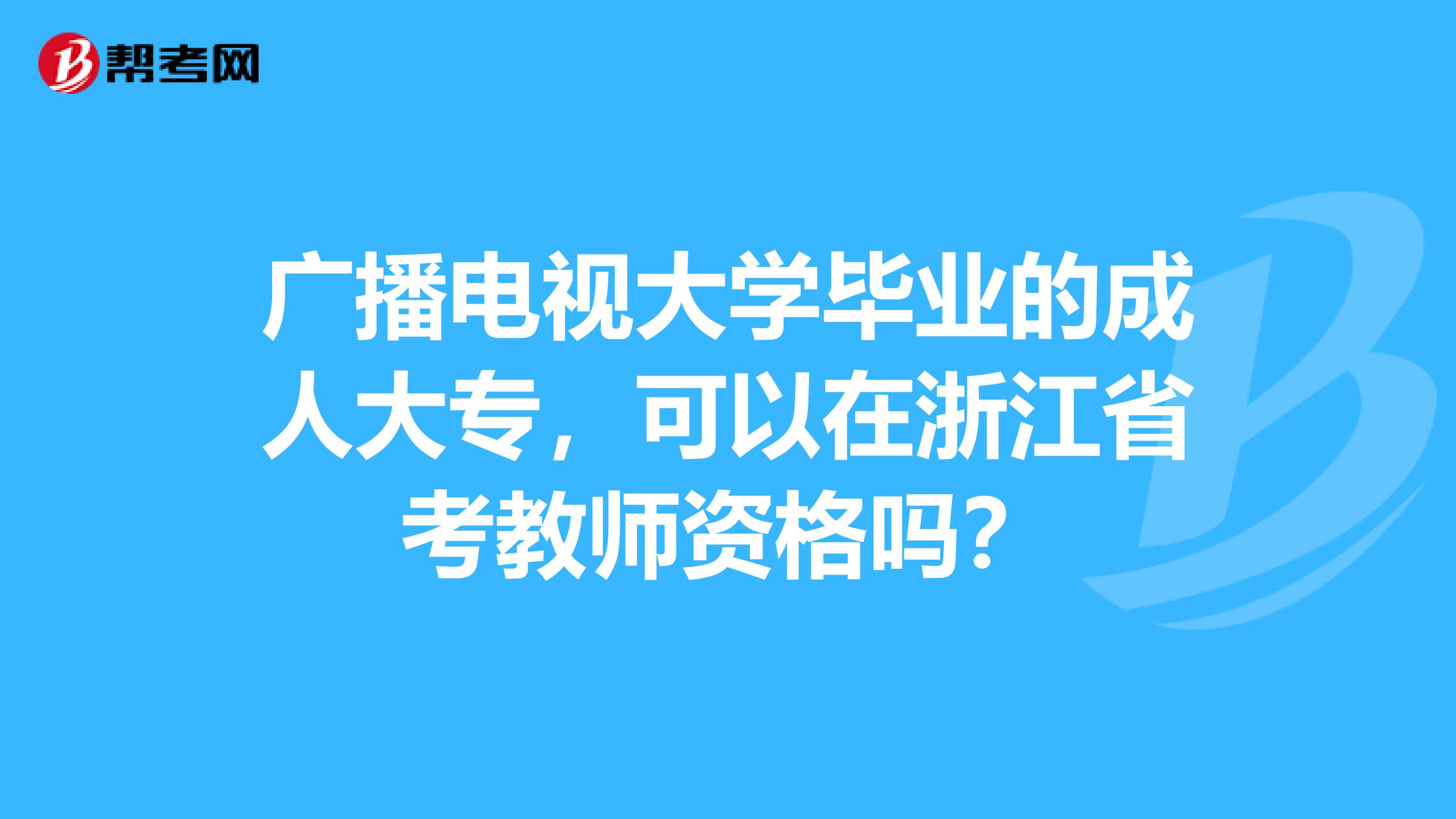 广播电视大学毕业的成人大专，可以在浙江省考教师资格吗？