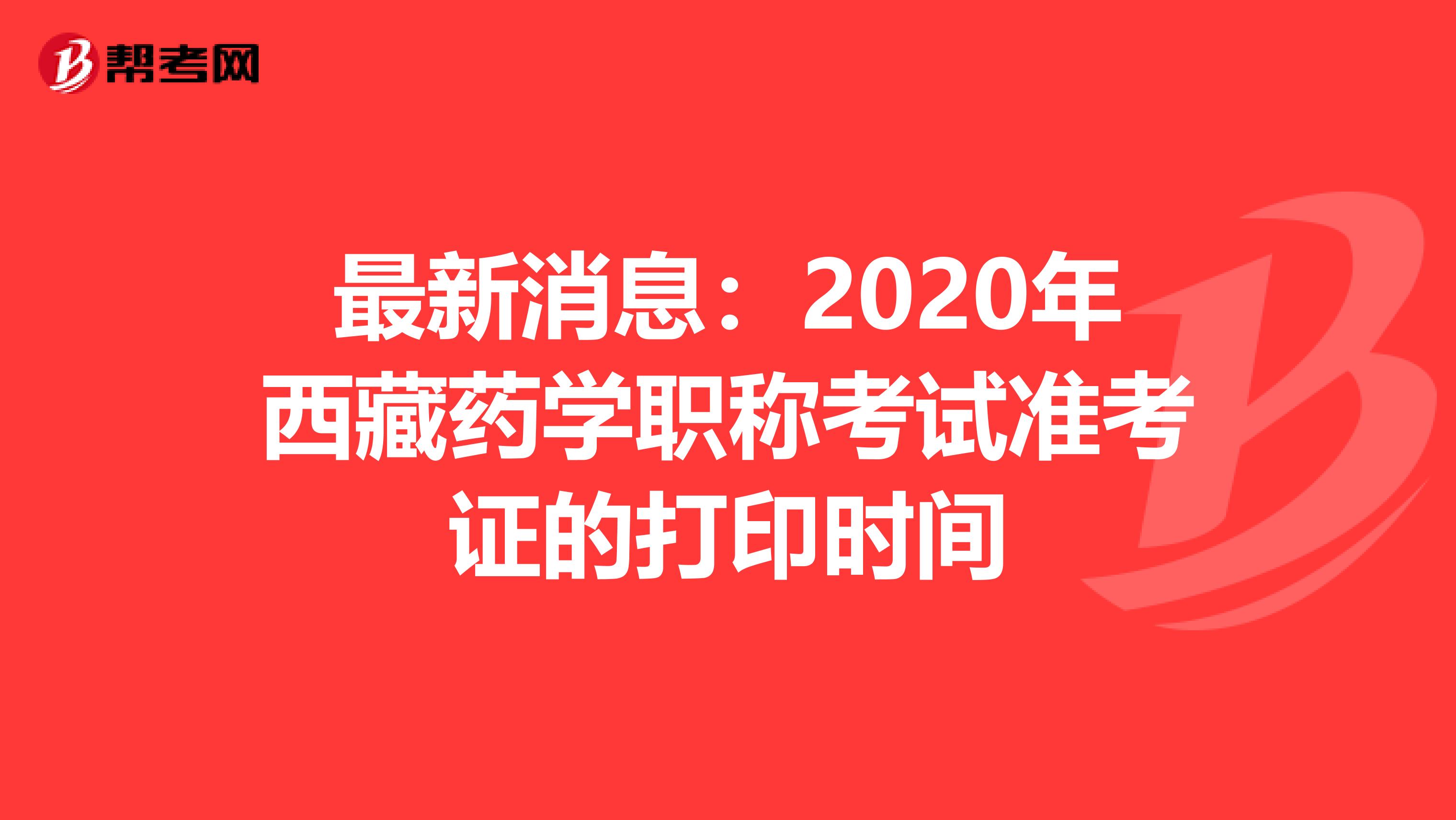 最新消息：2020年西藏药学职称考试准考证的打印时间