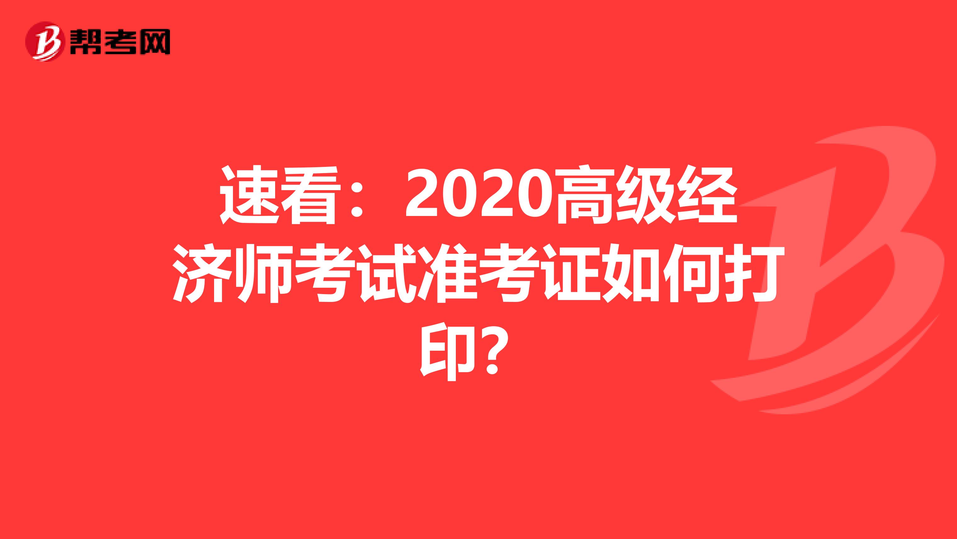 速看：2020高級經(jīng)濟(jì)師考試準(zhǔn)考證如何打印？
