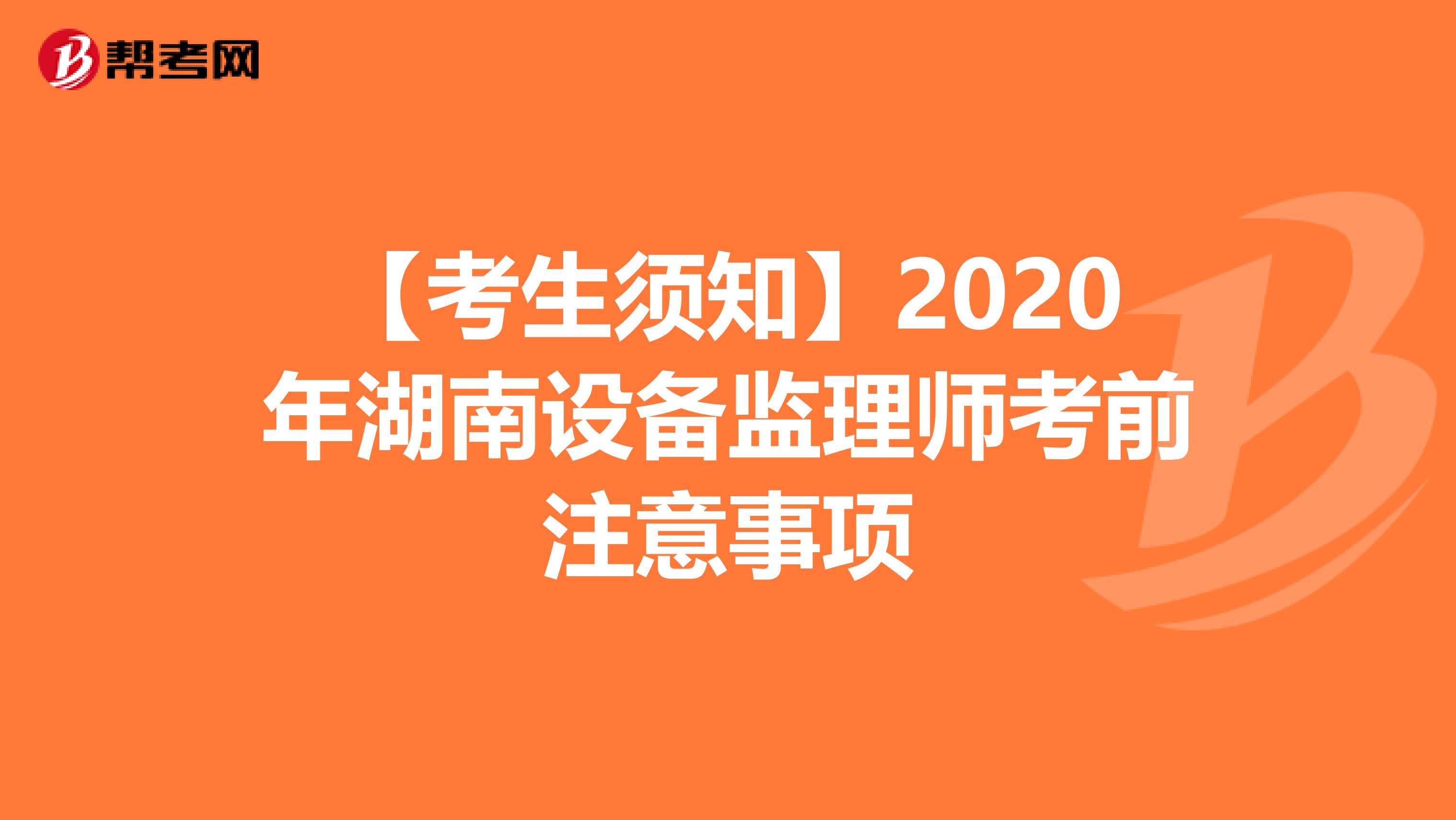 【考生须知】2020年湖南设备监理师考前注意事项