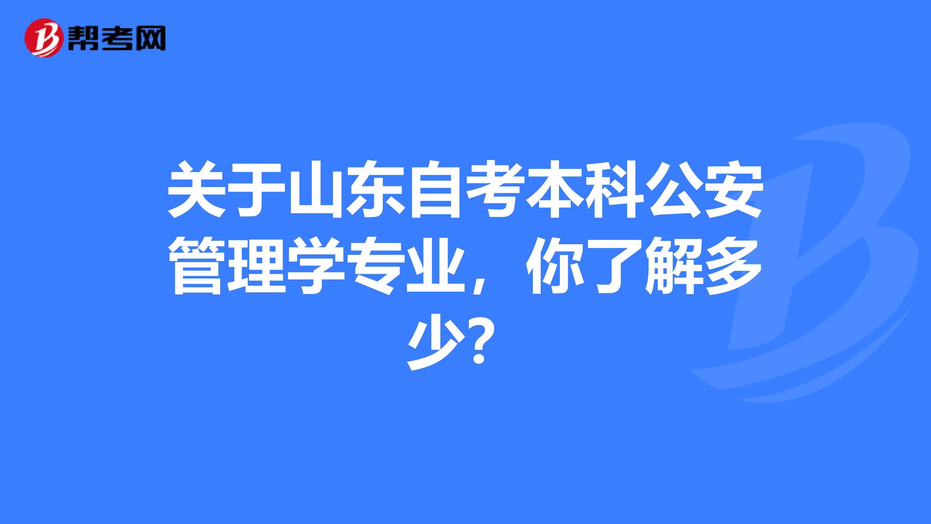 关于山东自考本科公安管理学专业，你了解多少？