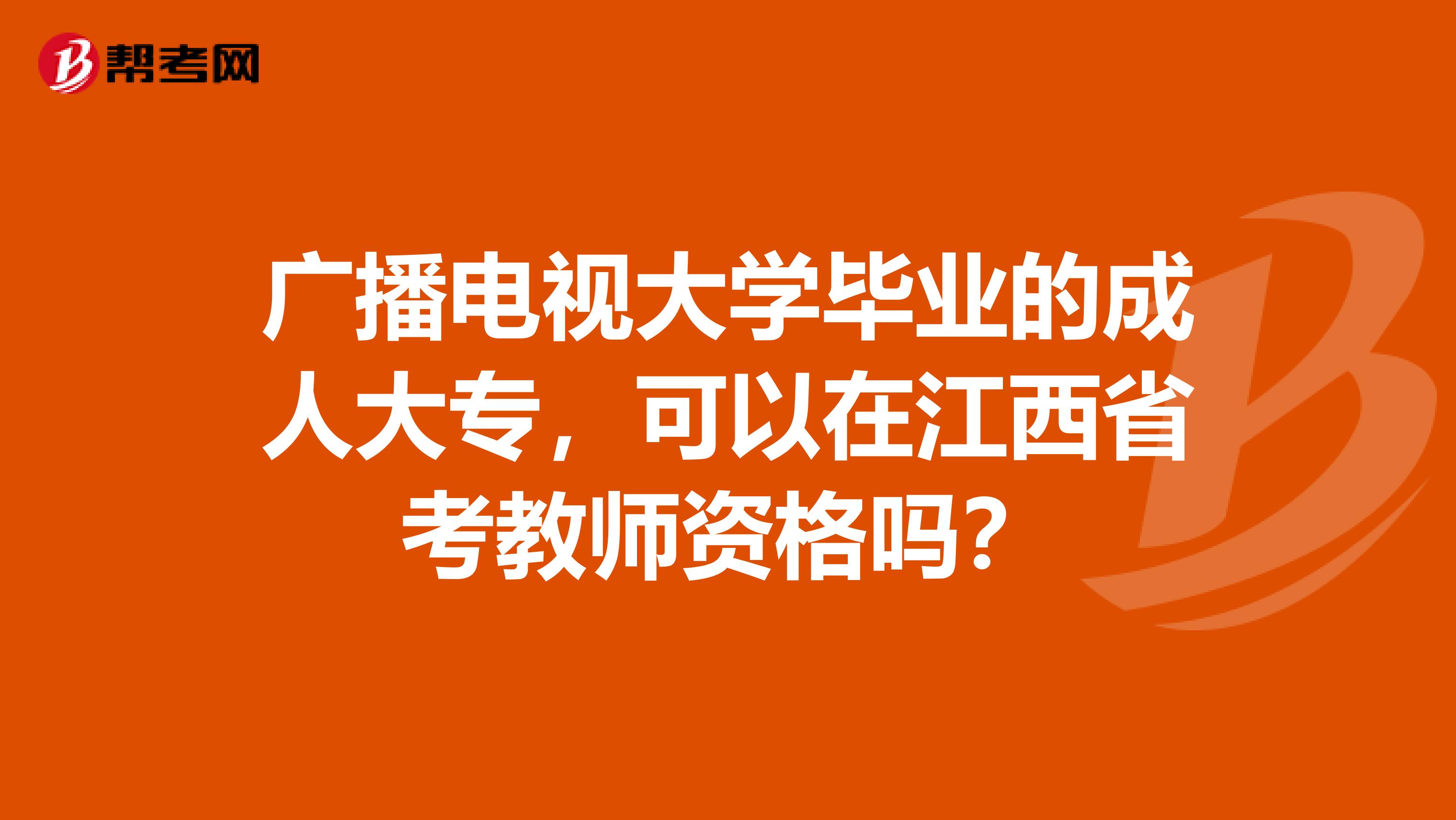 广播电视大学毕业的成人大专，可以在江西省考教师资格吗？