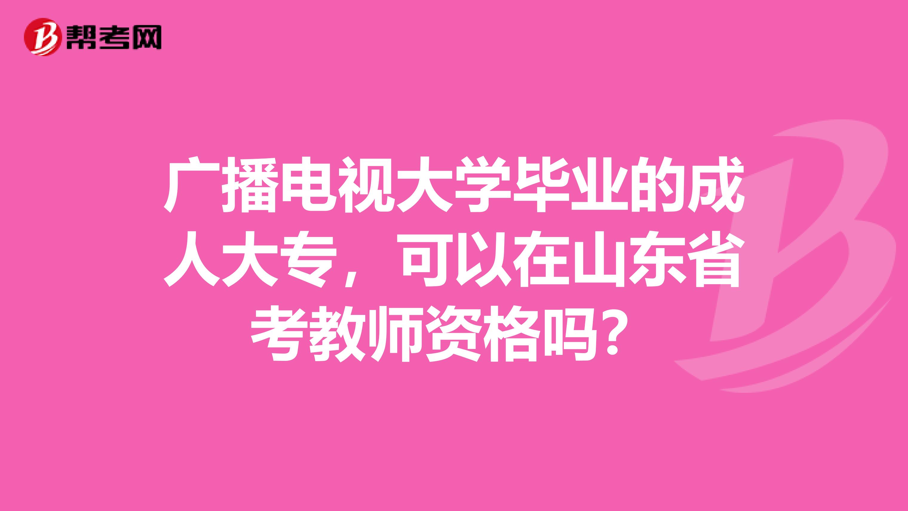 广播电视大学毕业的成人大专，可以在山东省考教师资格吗？