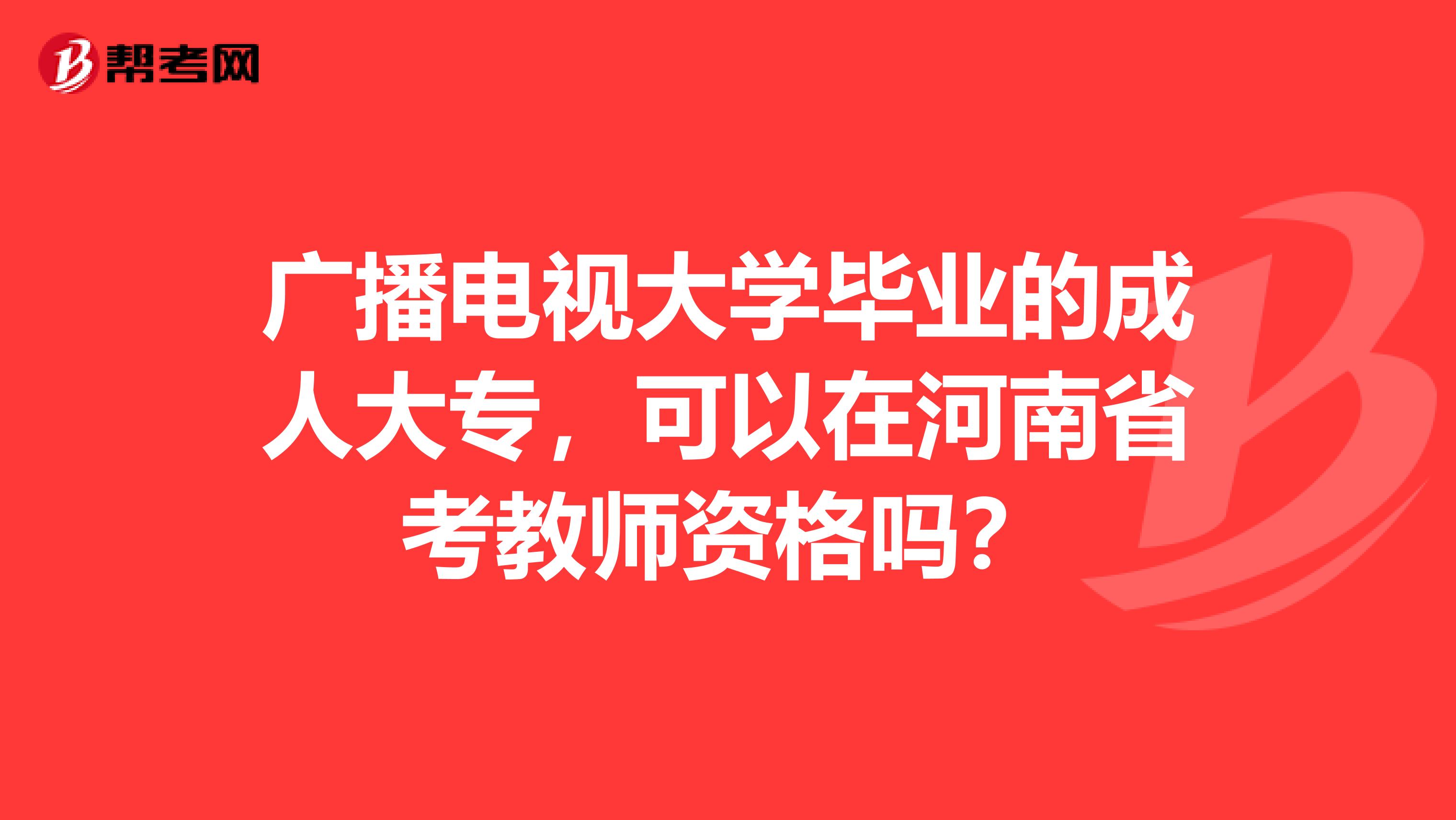 广播电视大学毕业的成人大专，可以在河南省考教师资格吗？
