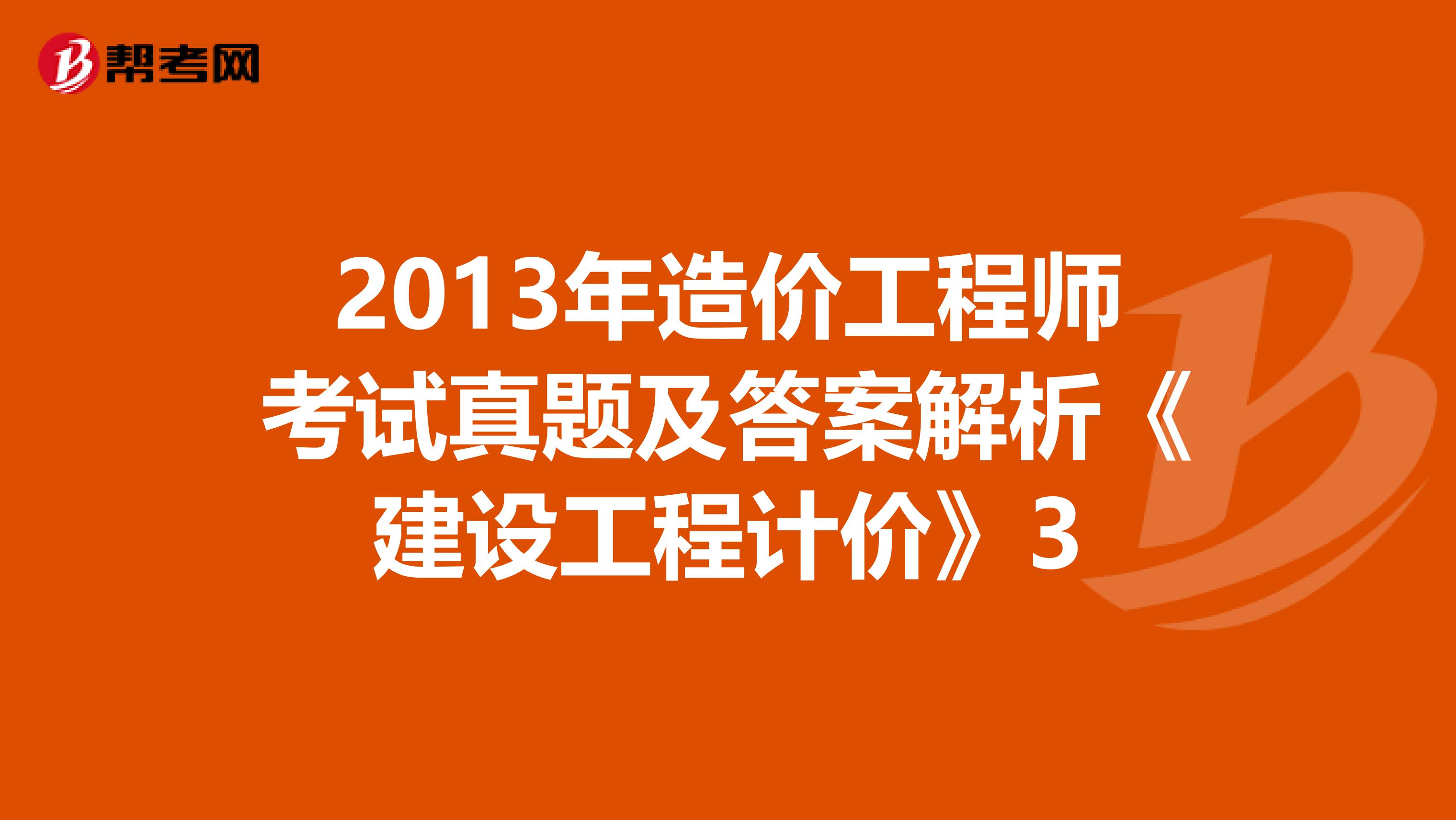 2013年造价工程师考试真题及答案解析《建设工程计价》3