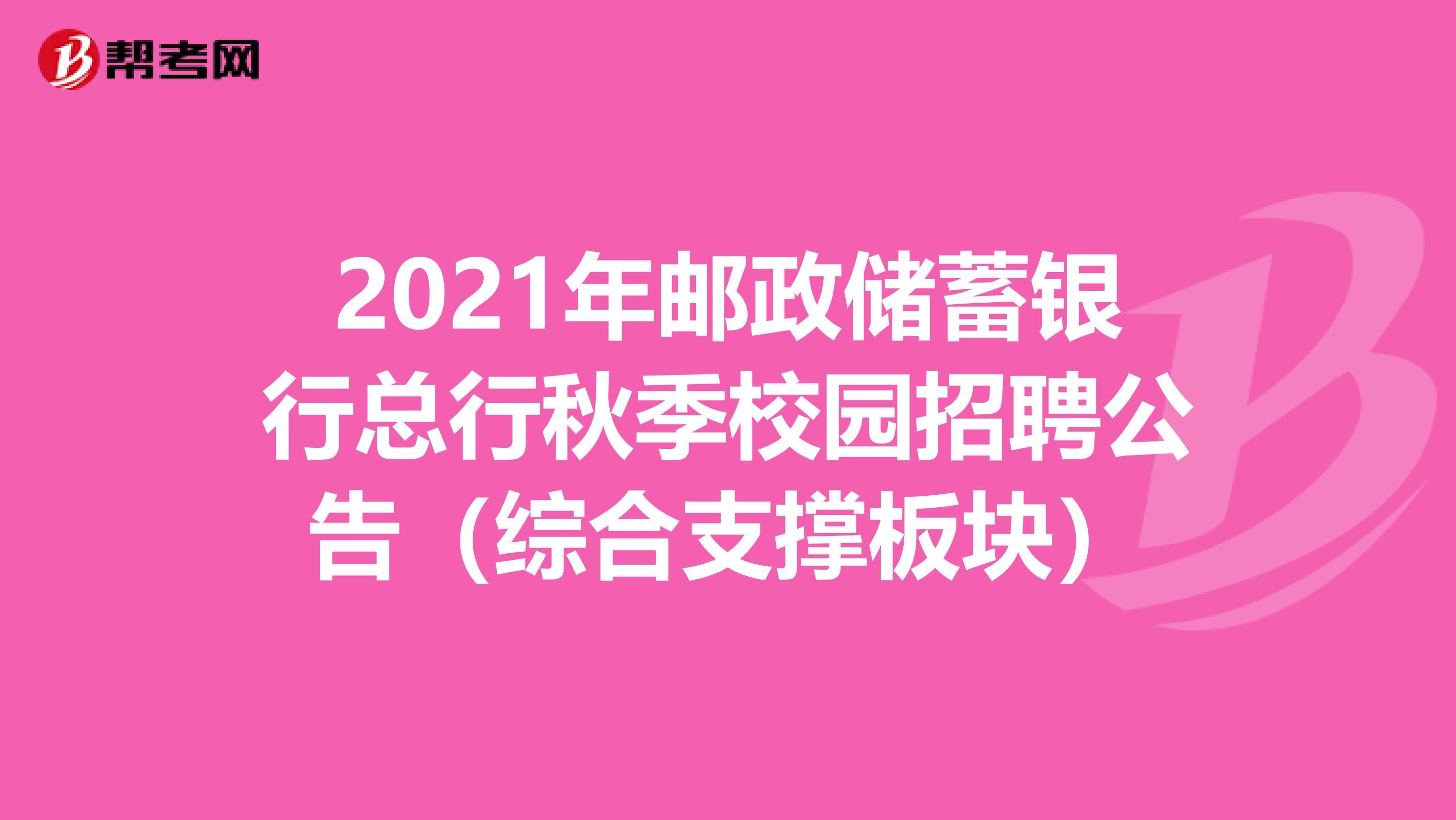 2021年邮政储蓄银行总行秋季校园招聘公告（综合支撑板块）