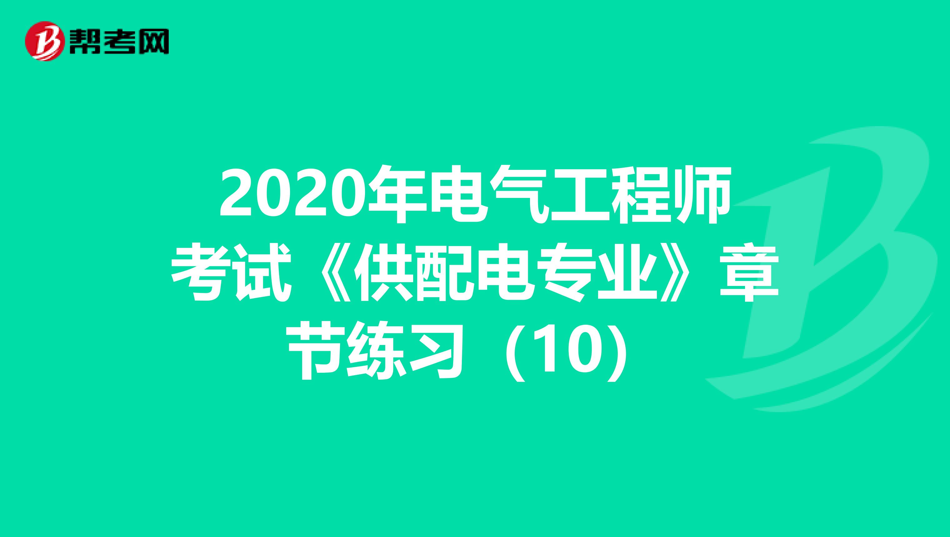 2020年电气工程师考试《供配电专业》章节练习（10）