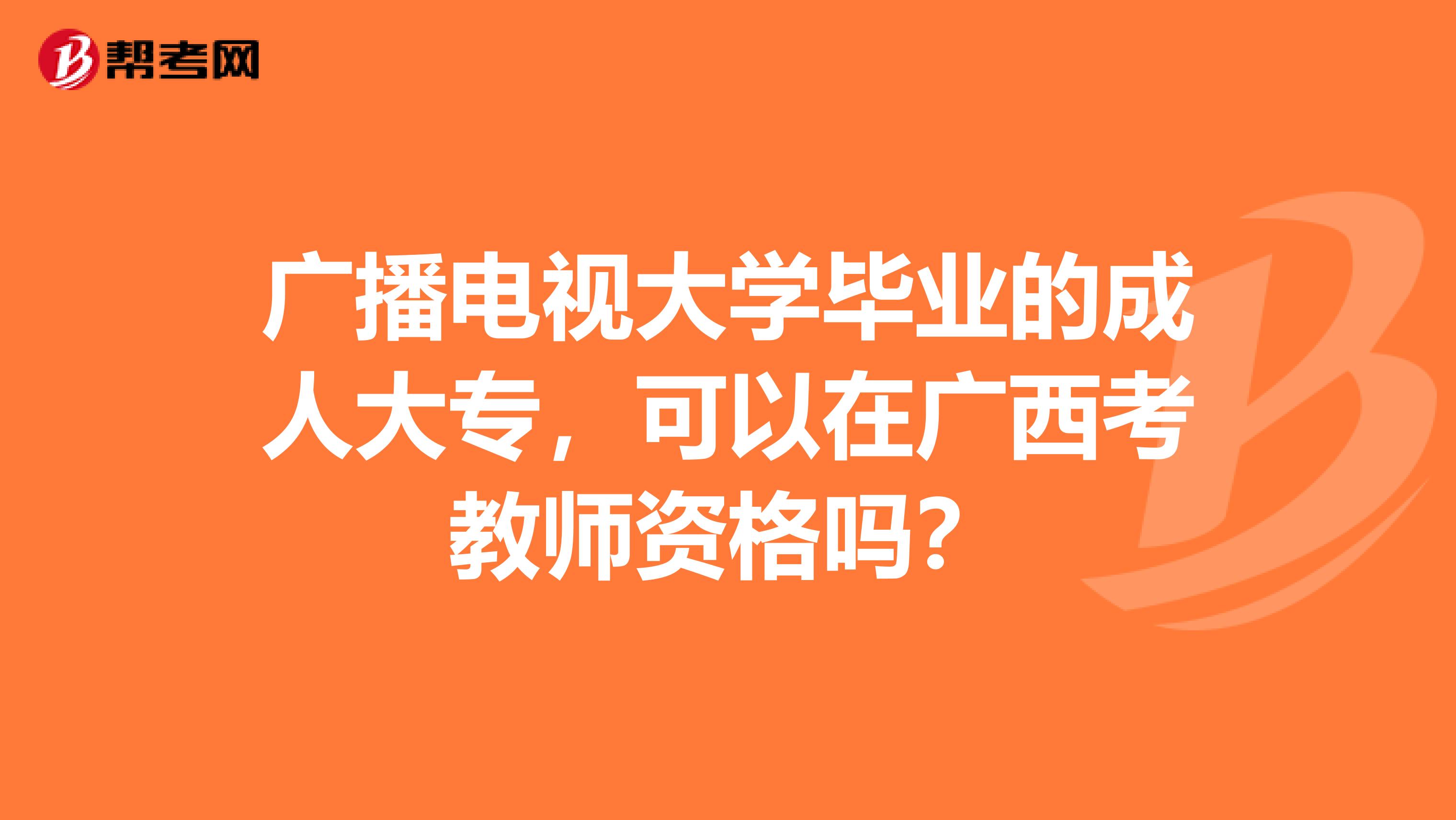 广播电视大学毕业的成人大专，可以在广西考教师资格吗？