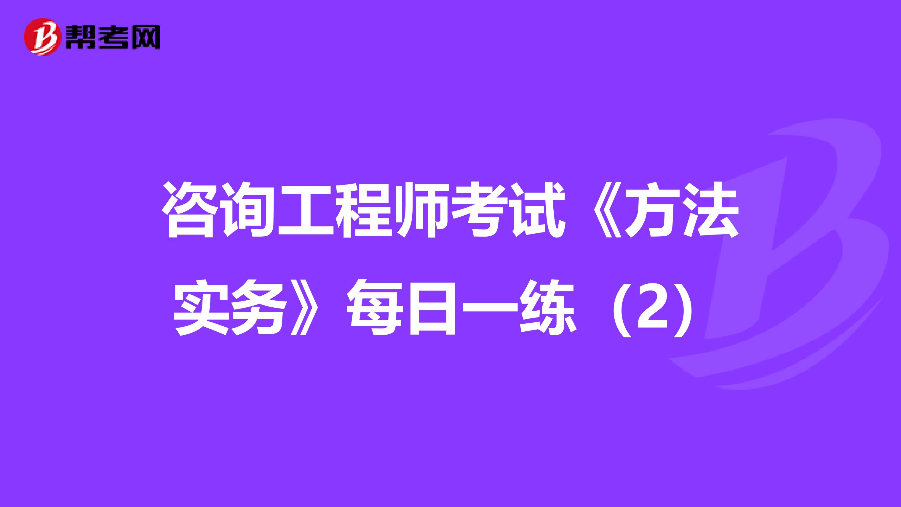 咨询工程师考试《方法实务》每日一练（2）