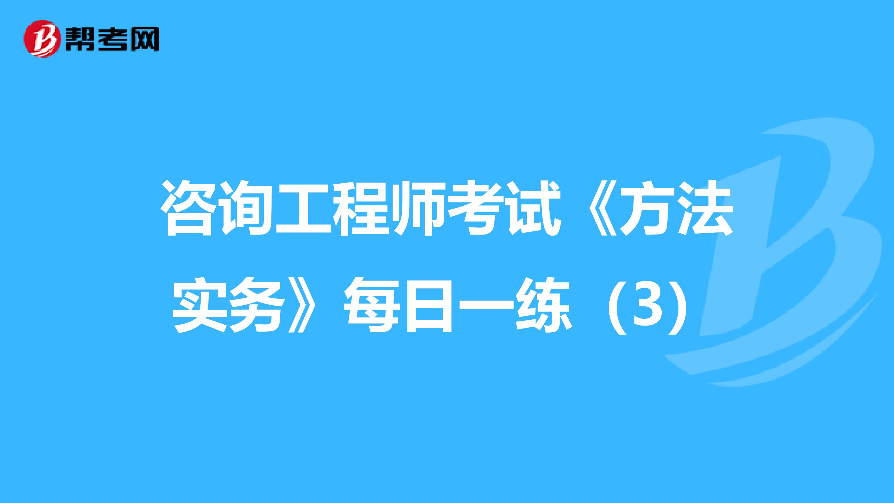 咨询工程师考试《方法实务》每日一练（3）