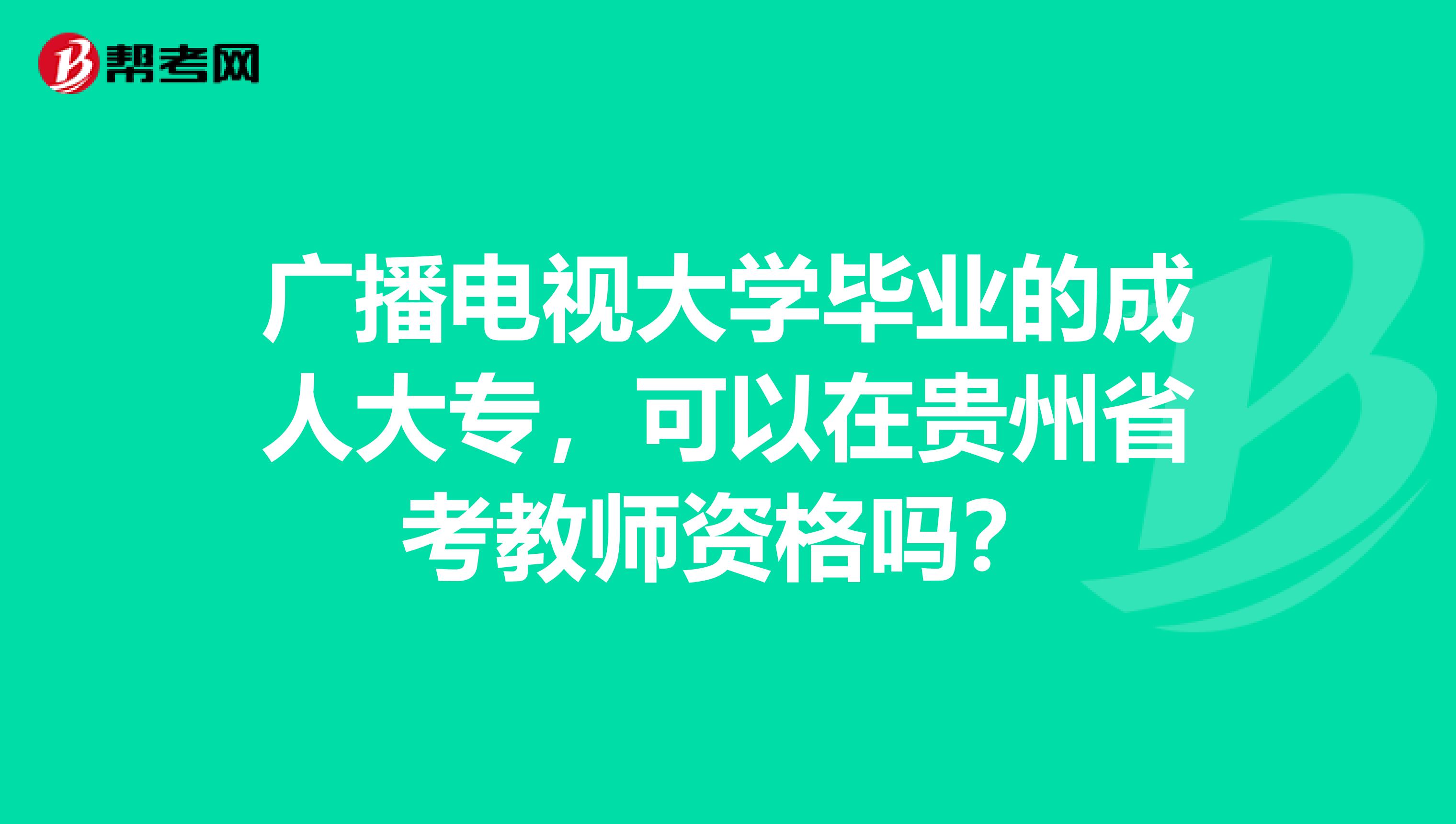 廣播電視大學(xué)畢業(yè)的成人大專，可以在貴州省考教師資格嗎？