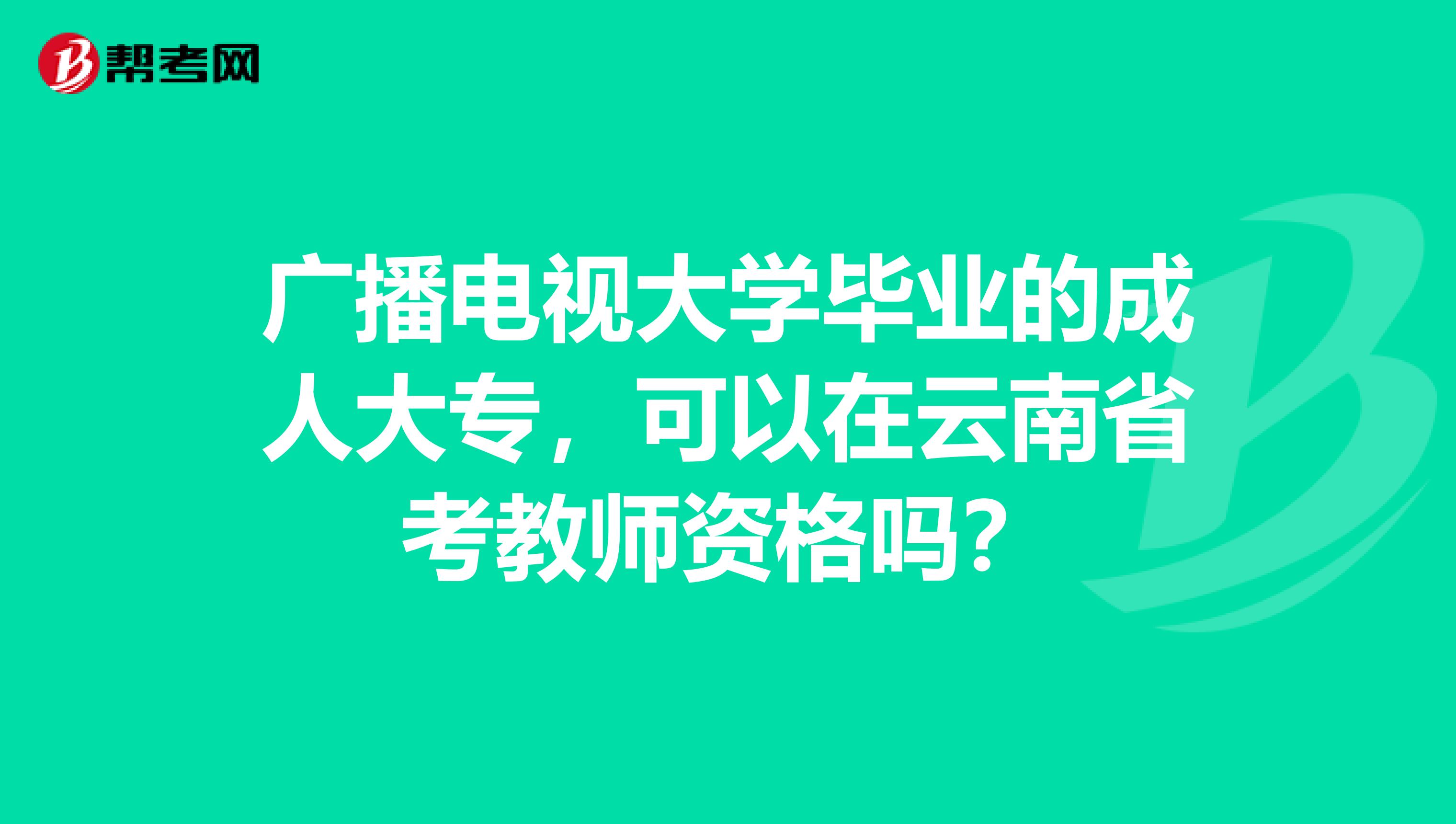 广播电视大学毕业的成人大专，可以在云南省考教师资格吗？