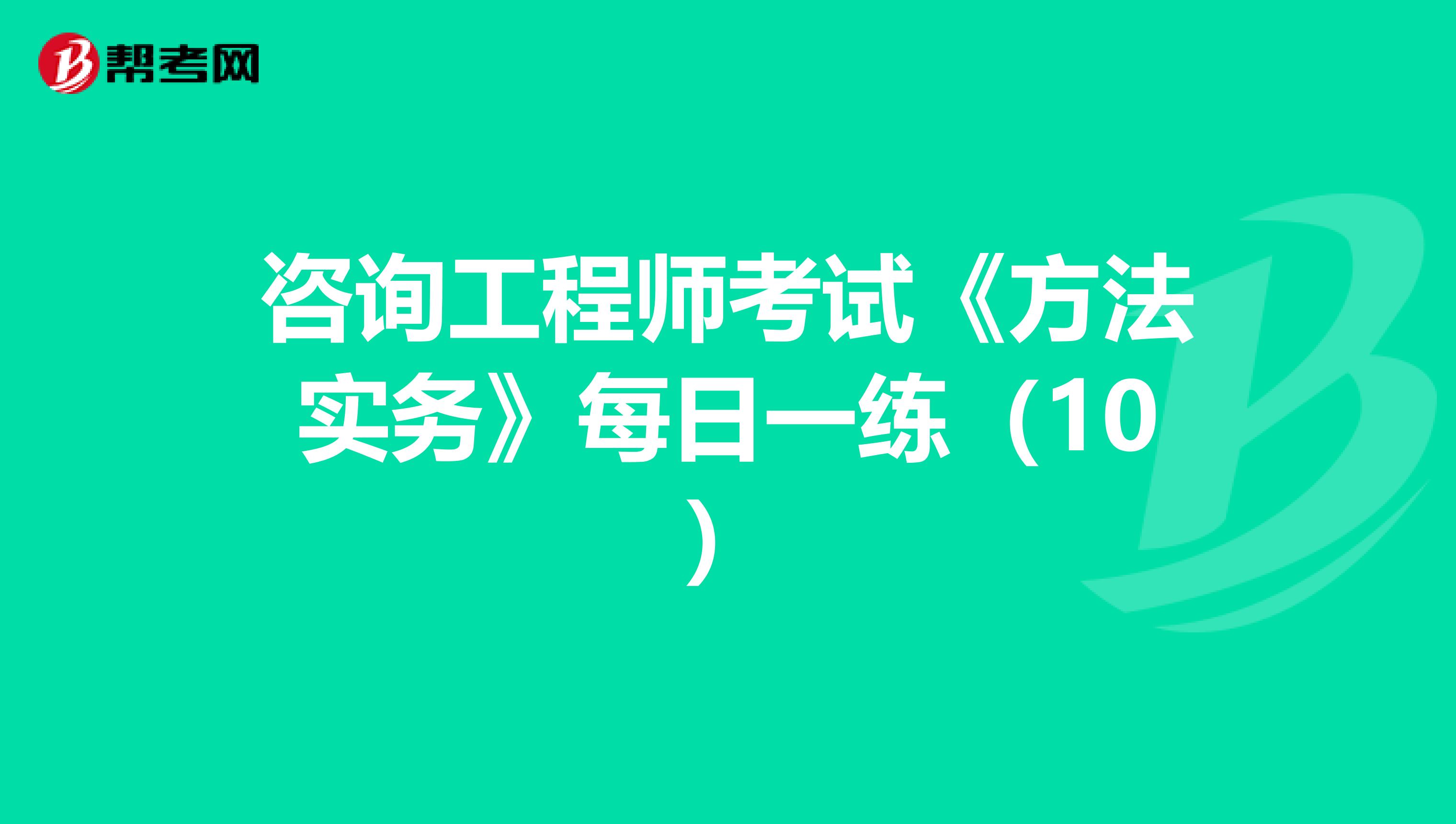 咨询工程师考试《方法实务》每日一练（10）