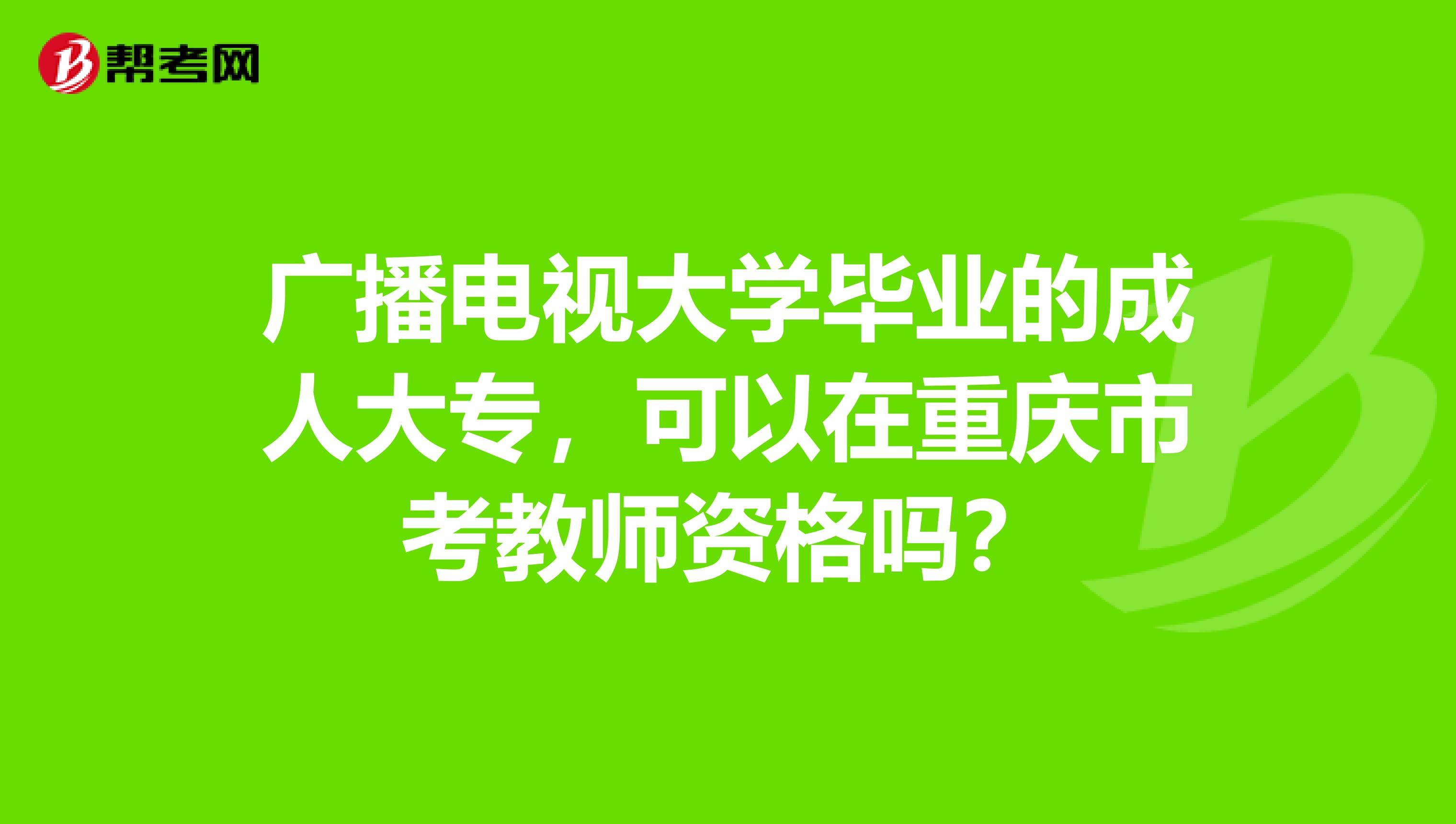 广播电视大学毕业的成人大专，可以在重庆市考教师资格吗？