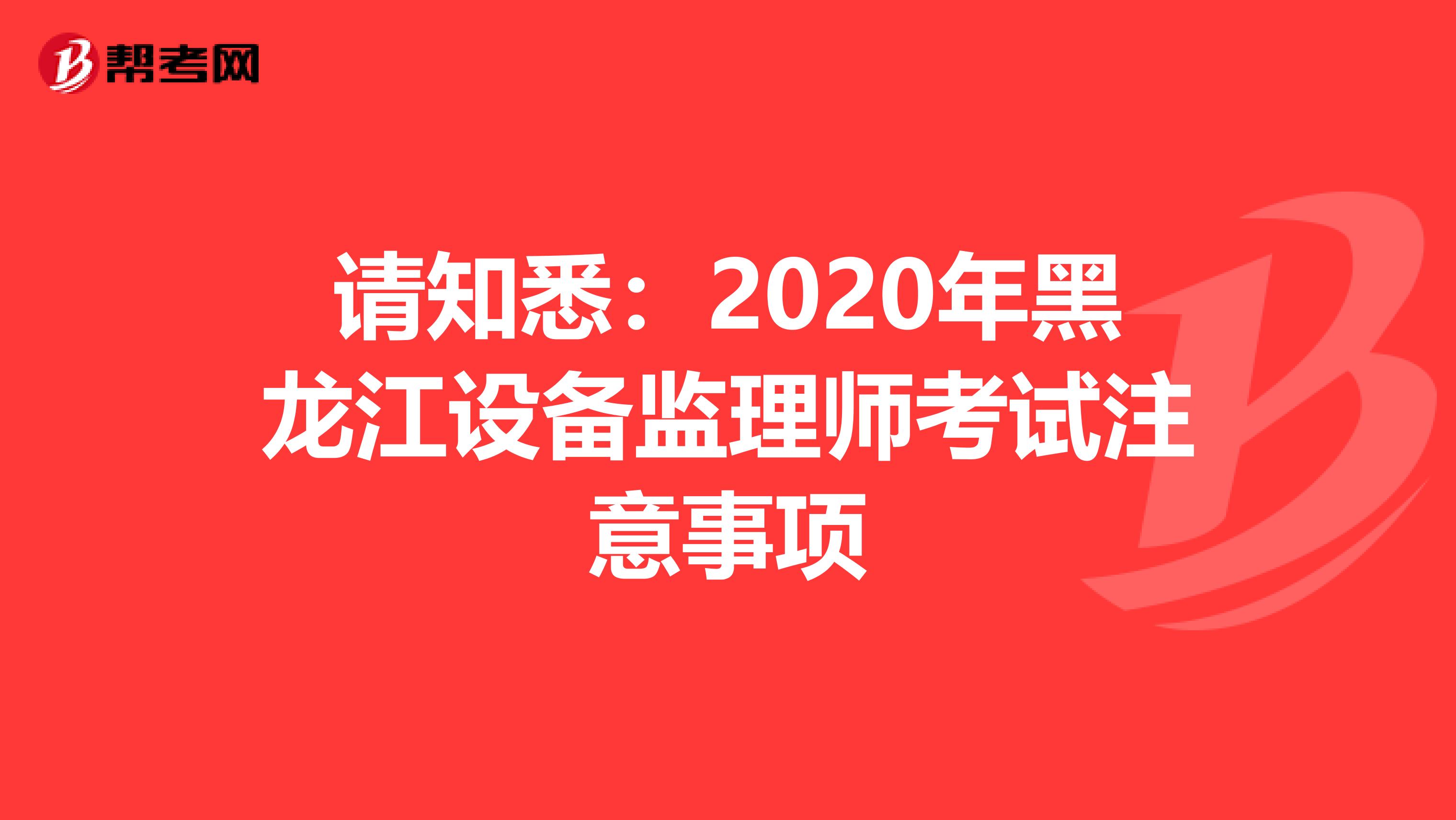 请知悉：2020年黑龙江设备监理师考试注意事项