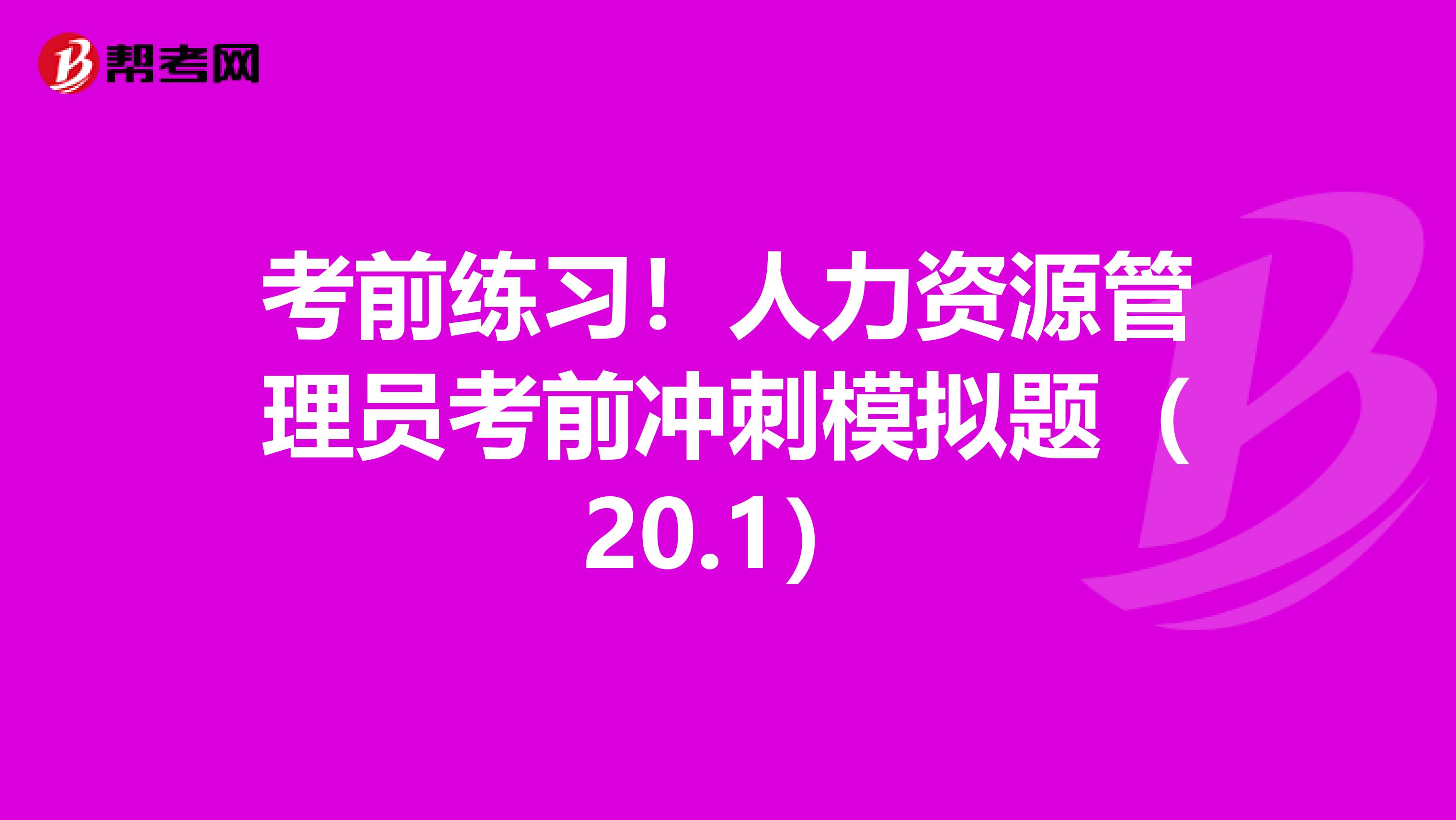 考前练习！人力资源管理员考前冲刺模拟题（20.1）