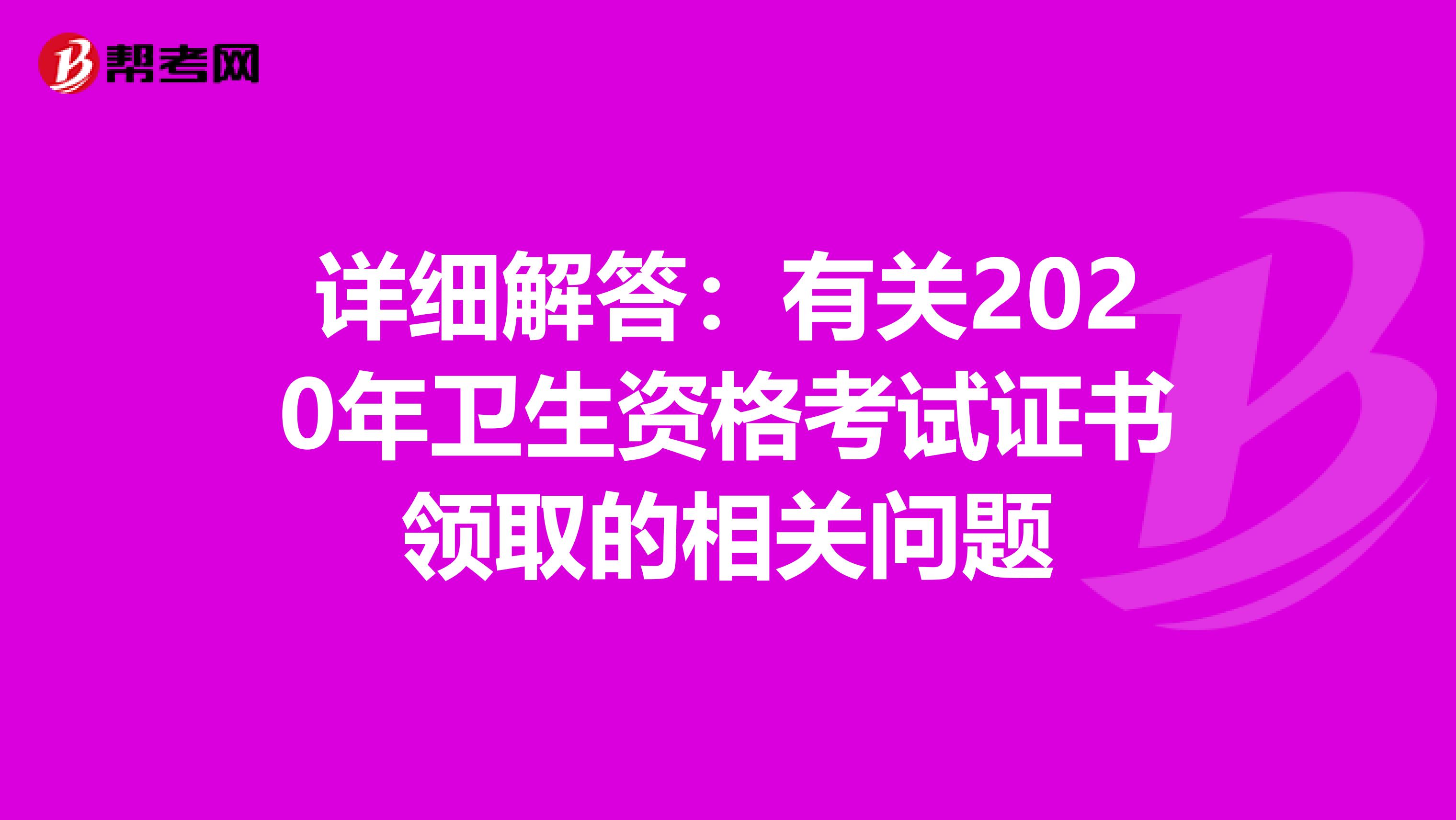 详细解答：有关2020年卫生资格考试证书领取的相关问题