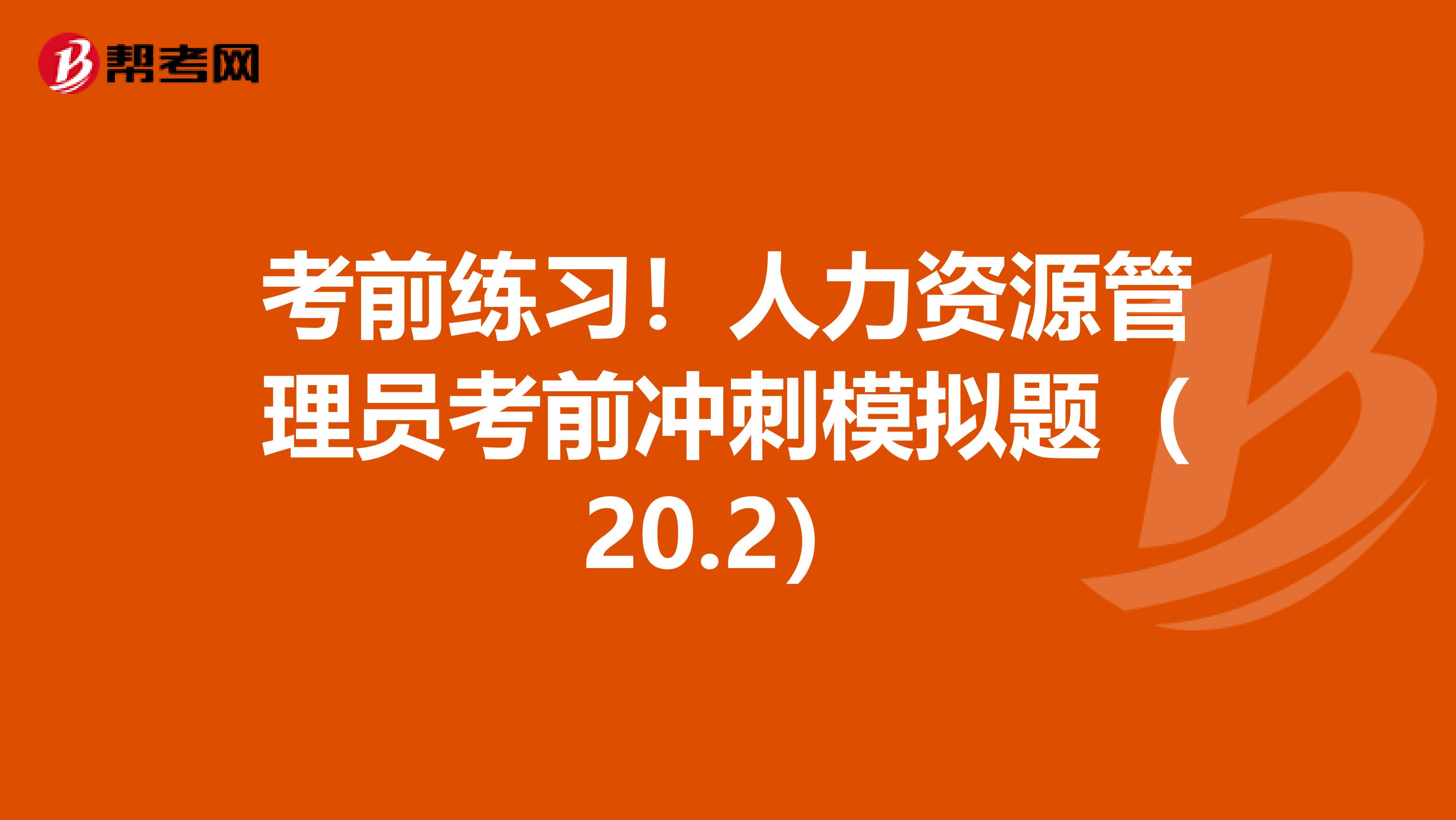 考前练习！人力资源管理员考前冲刺模拟题（20.2）