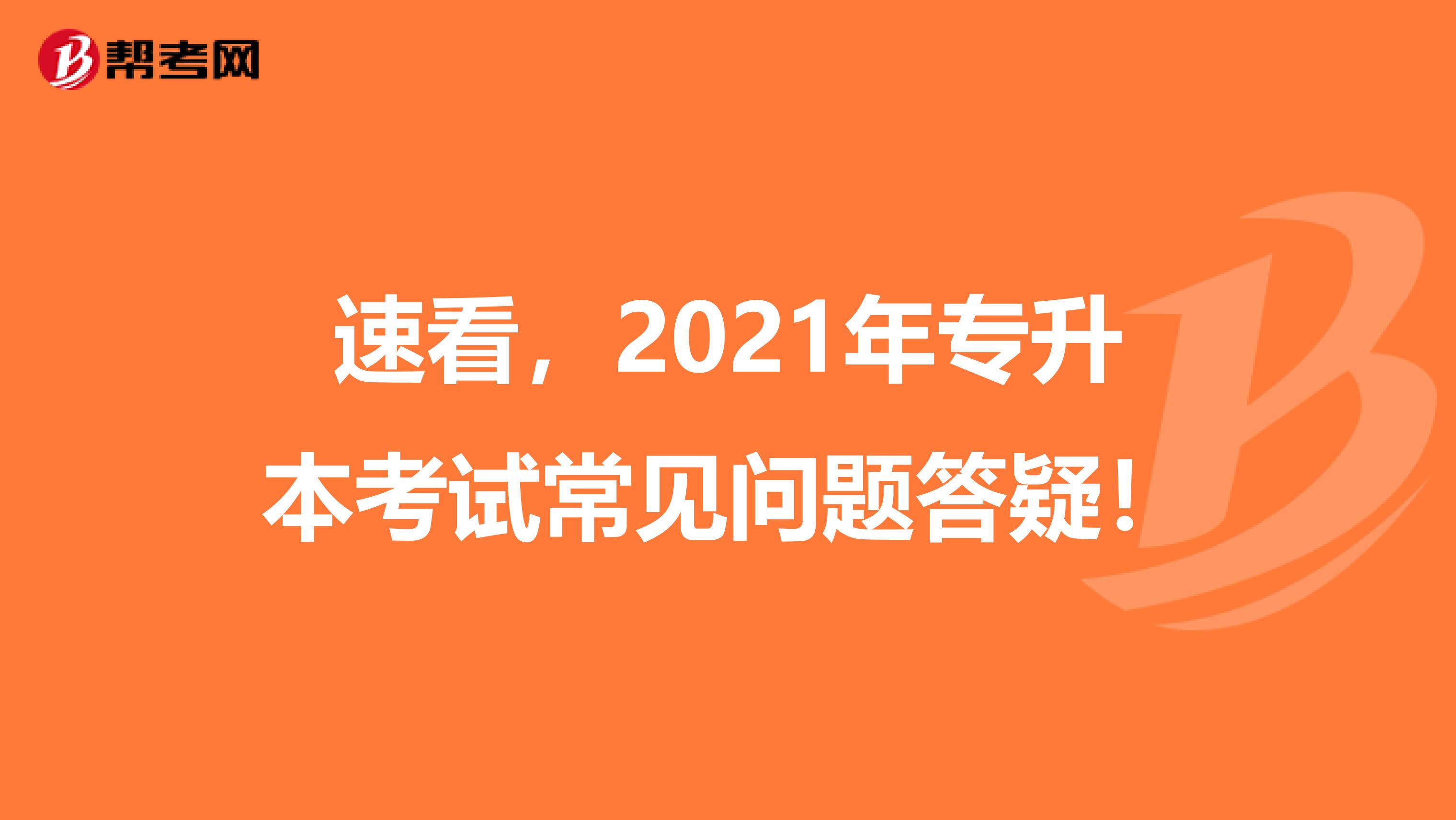 速看，2021年专升本考试常见问题答疑！