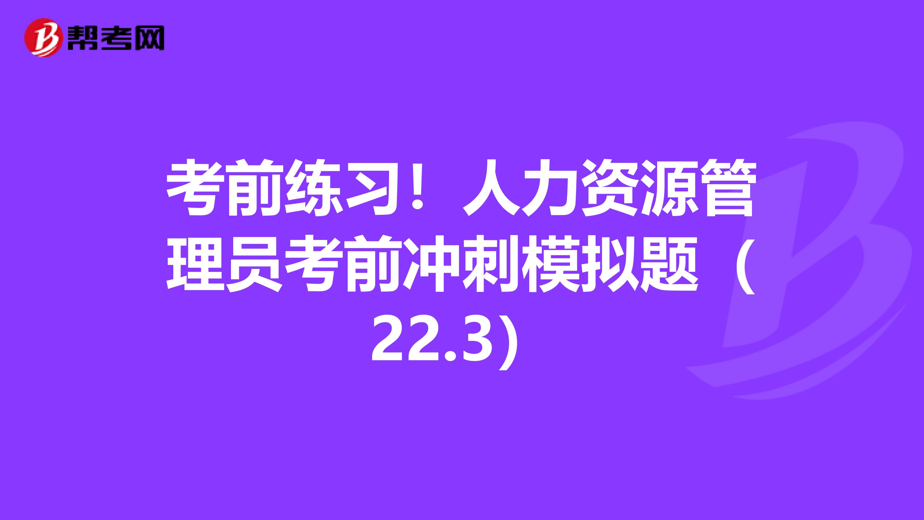 考前练习！人力资源管理员考前冲刺模拟题（22.3）