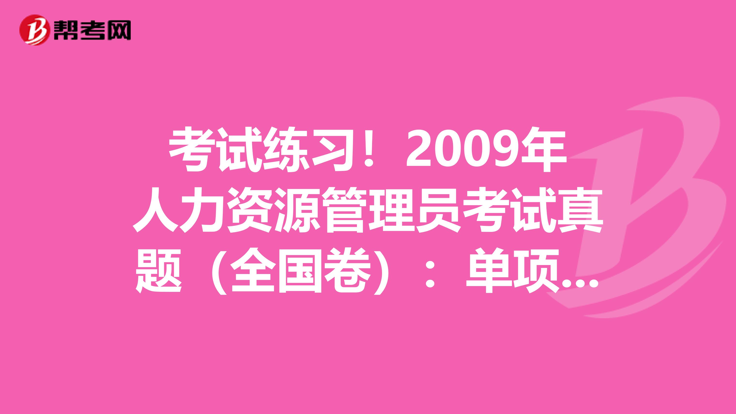 考试练习！2009年人力资源管理员考试真题（全国卷）：单项选择题(2)