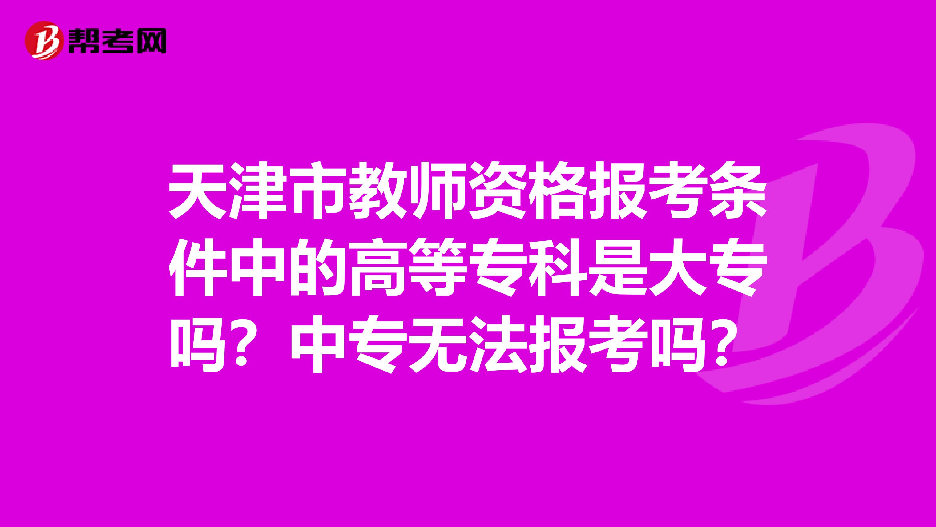 天津市教师资格报考条件中的高等专科是大专吗？中专无法报考吗？