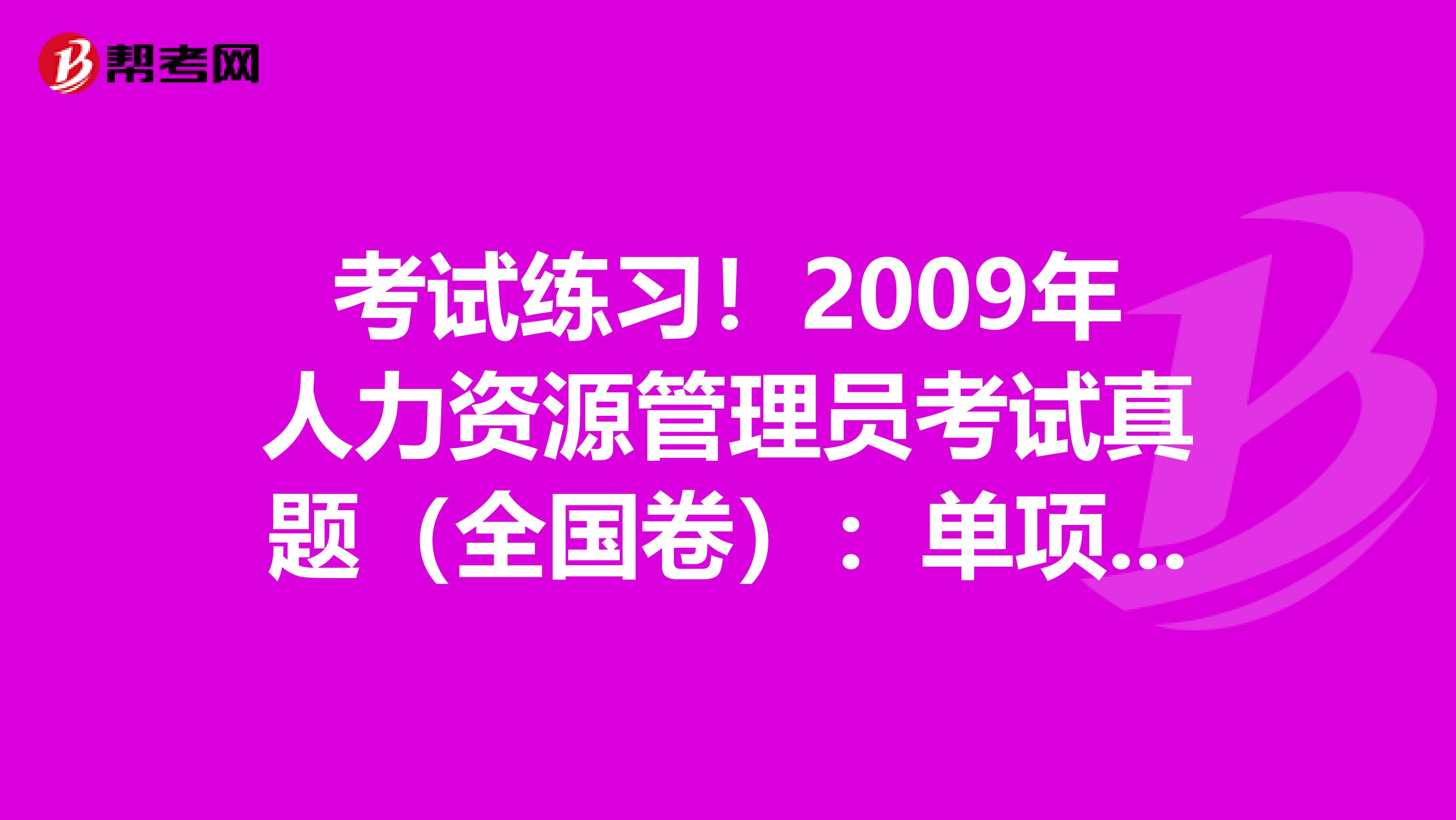 考試練習！2009年人力資源管理員考試真題（全國卷）：單項選擇題(5)