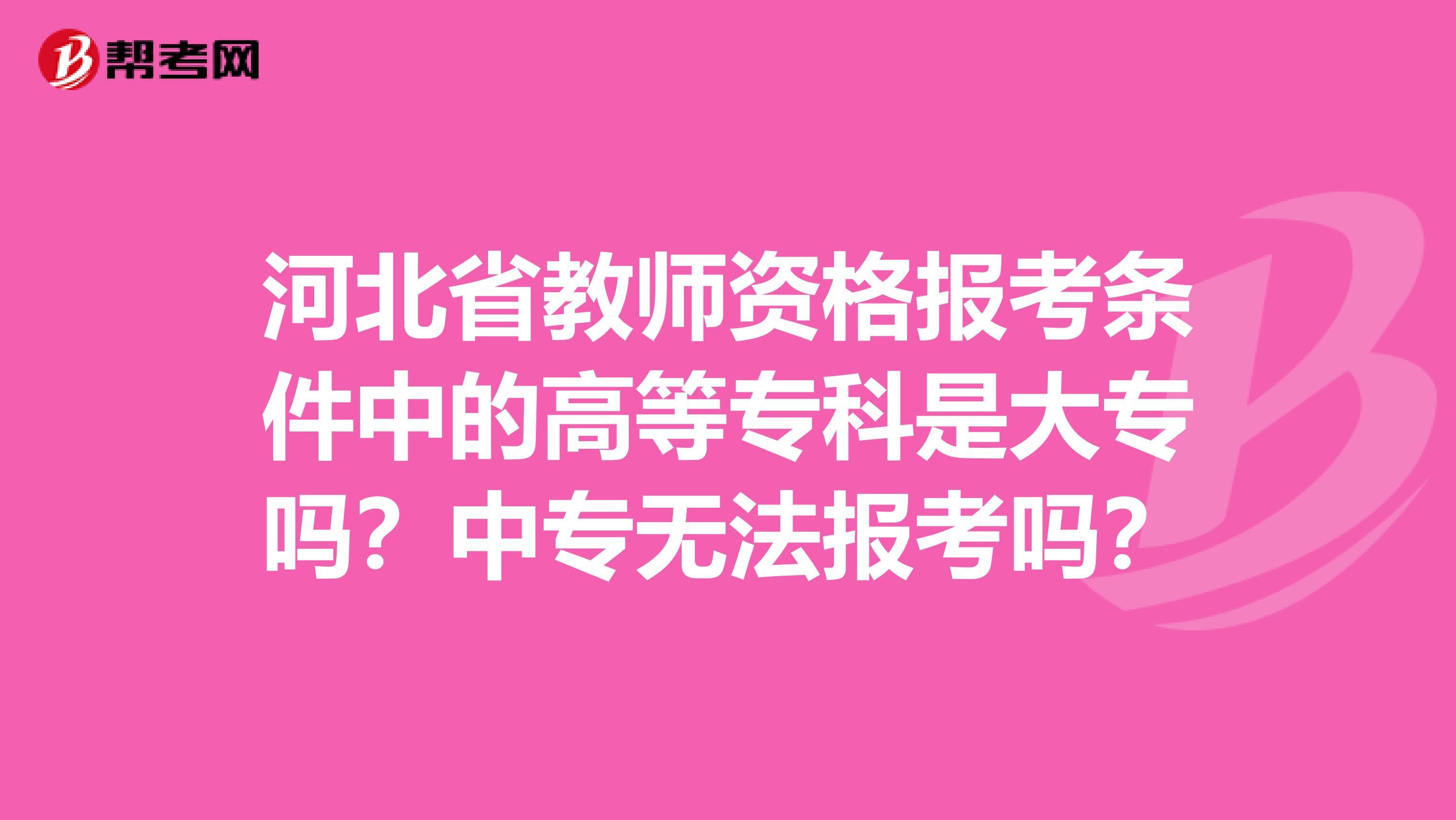 河北省教师资格报考条件中的高等专科是大专吗？中专无法报考吗？