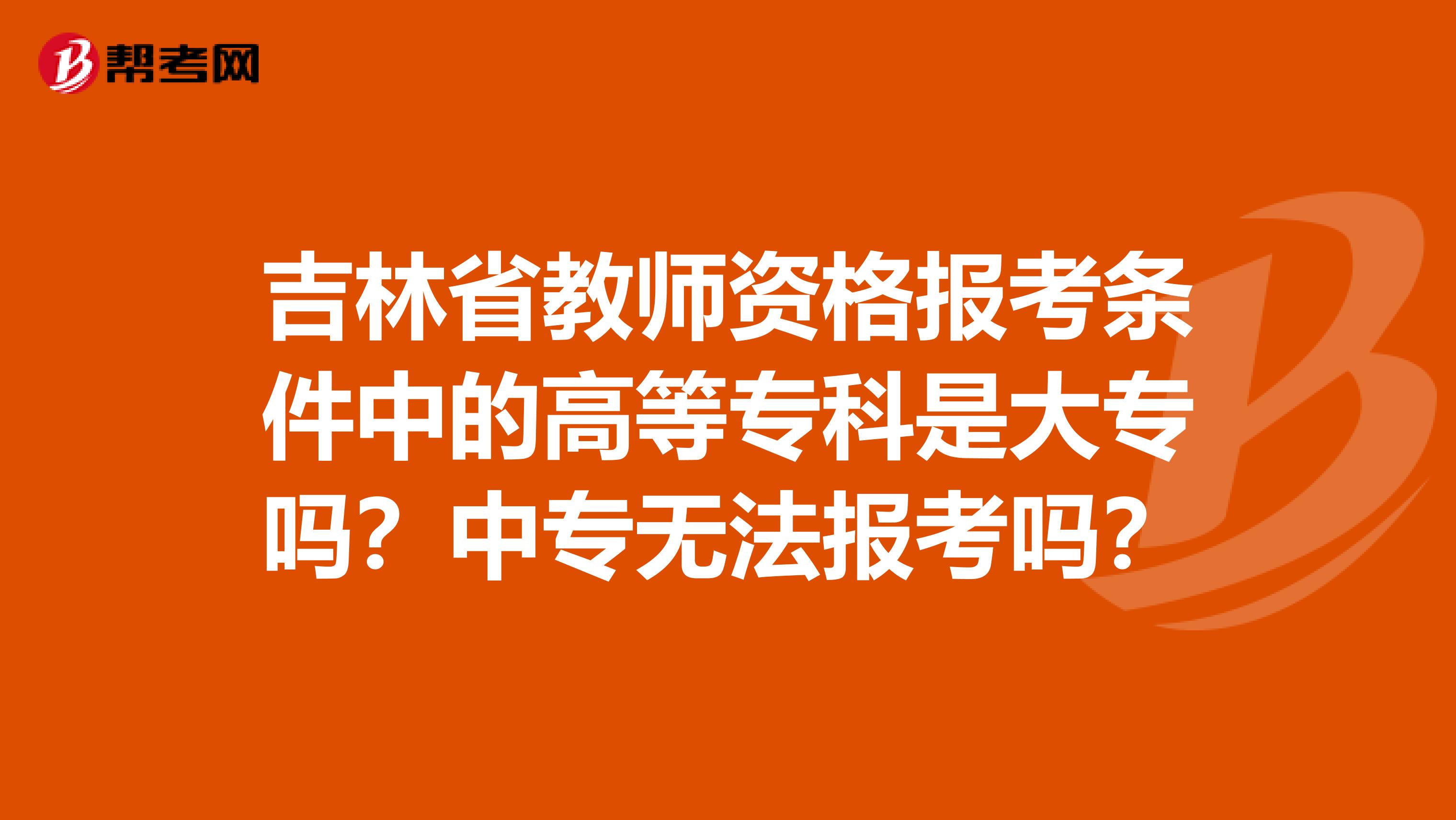 吉林省教师资格报考条件中的高等专科是大专吗？中专无法报考吗？