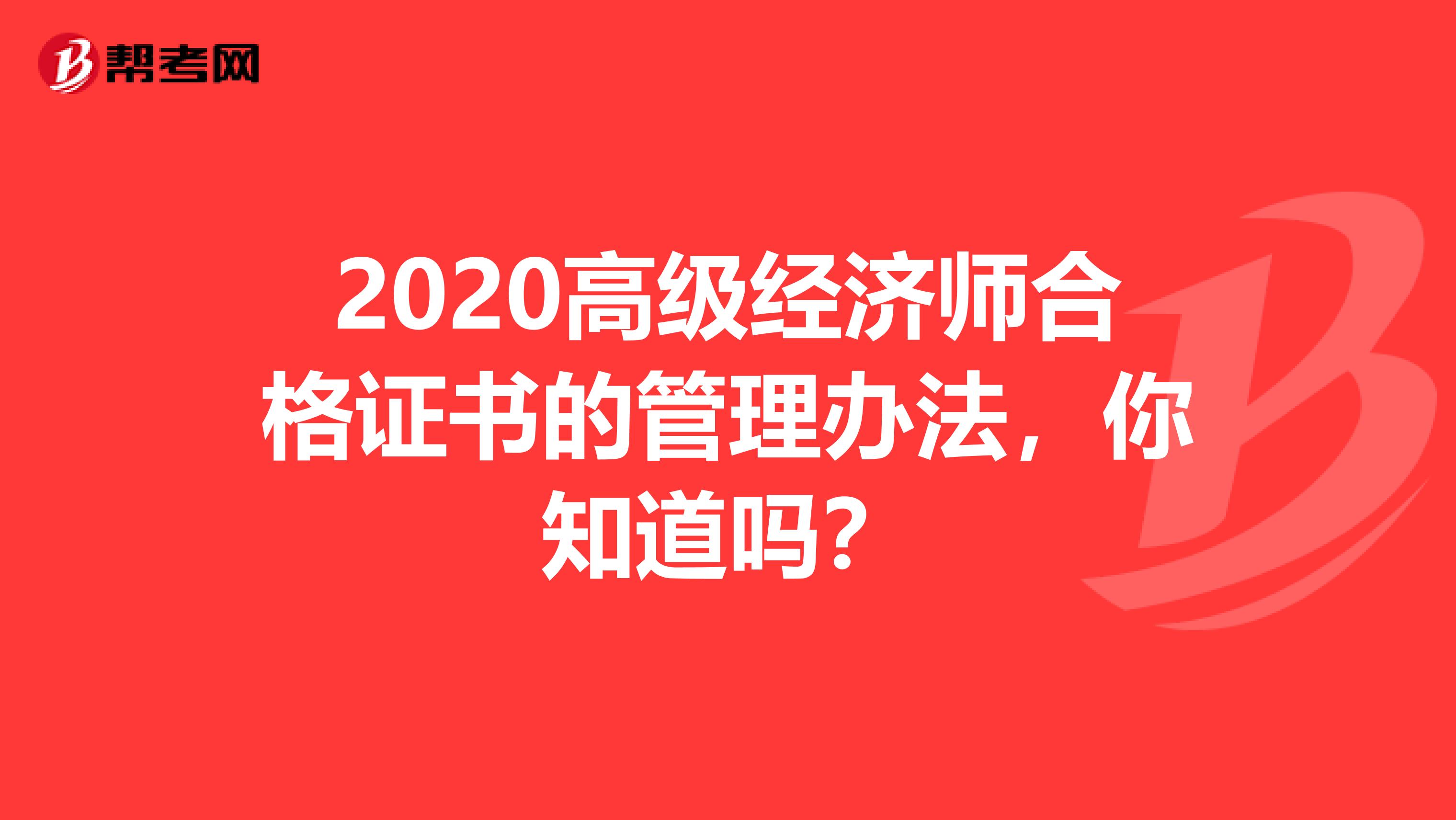 2020高级经济师合格证书的管理办法，你知道吗？