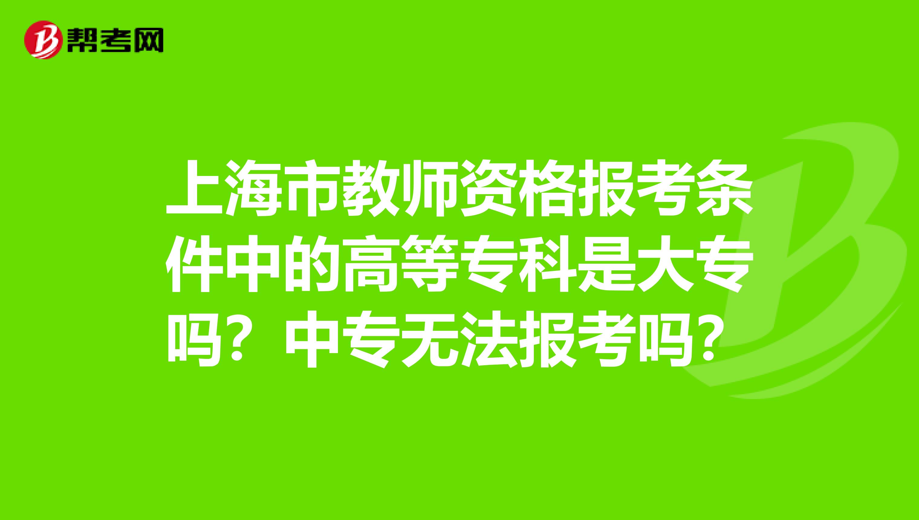 上海市教师资格报考条件中的高等专科是大专吗？中专无法报考吗？