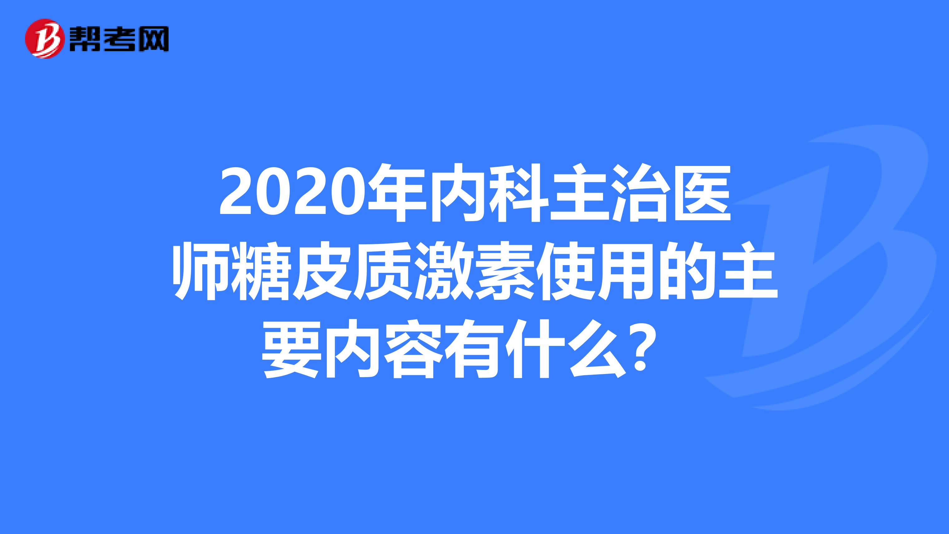 2020年内科主治医师糖皮质激素使用的主要内容有什么？