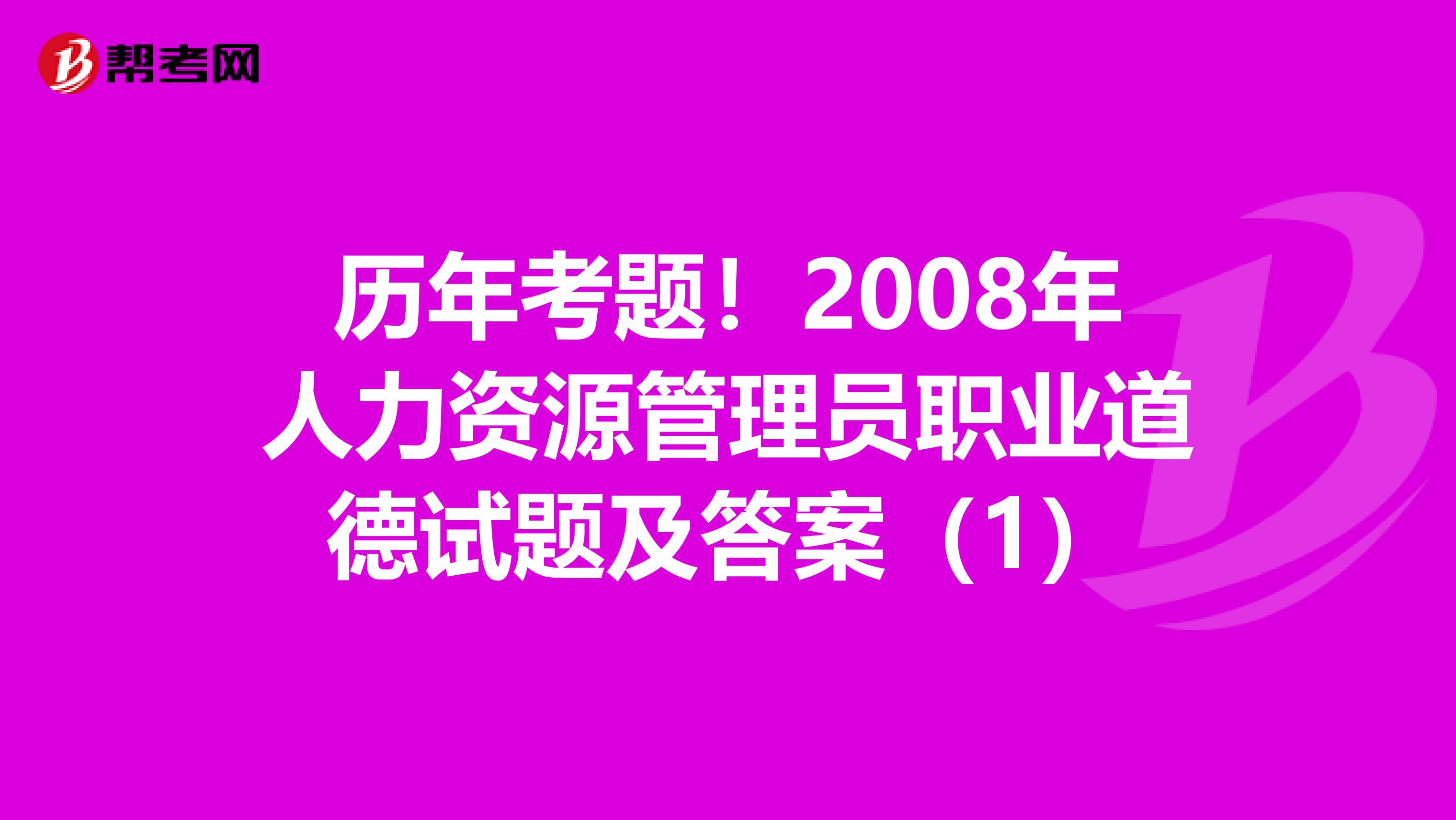 历年考题！2008年人力资源管理员职业道德试题及答案（1）