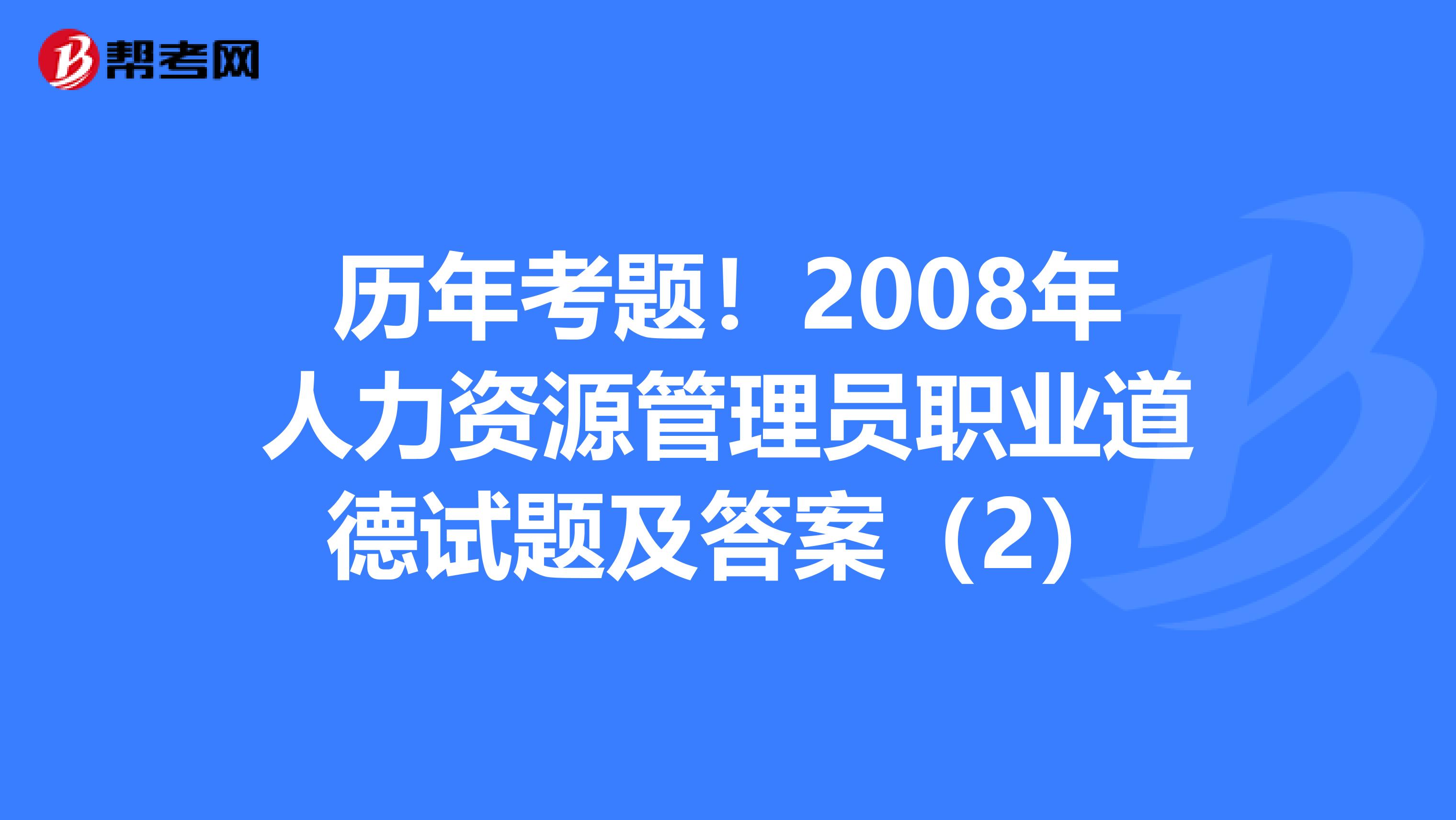 历年考题！2008年人力资源管理员职业道德试题及答案（2）