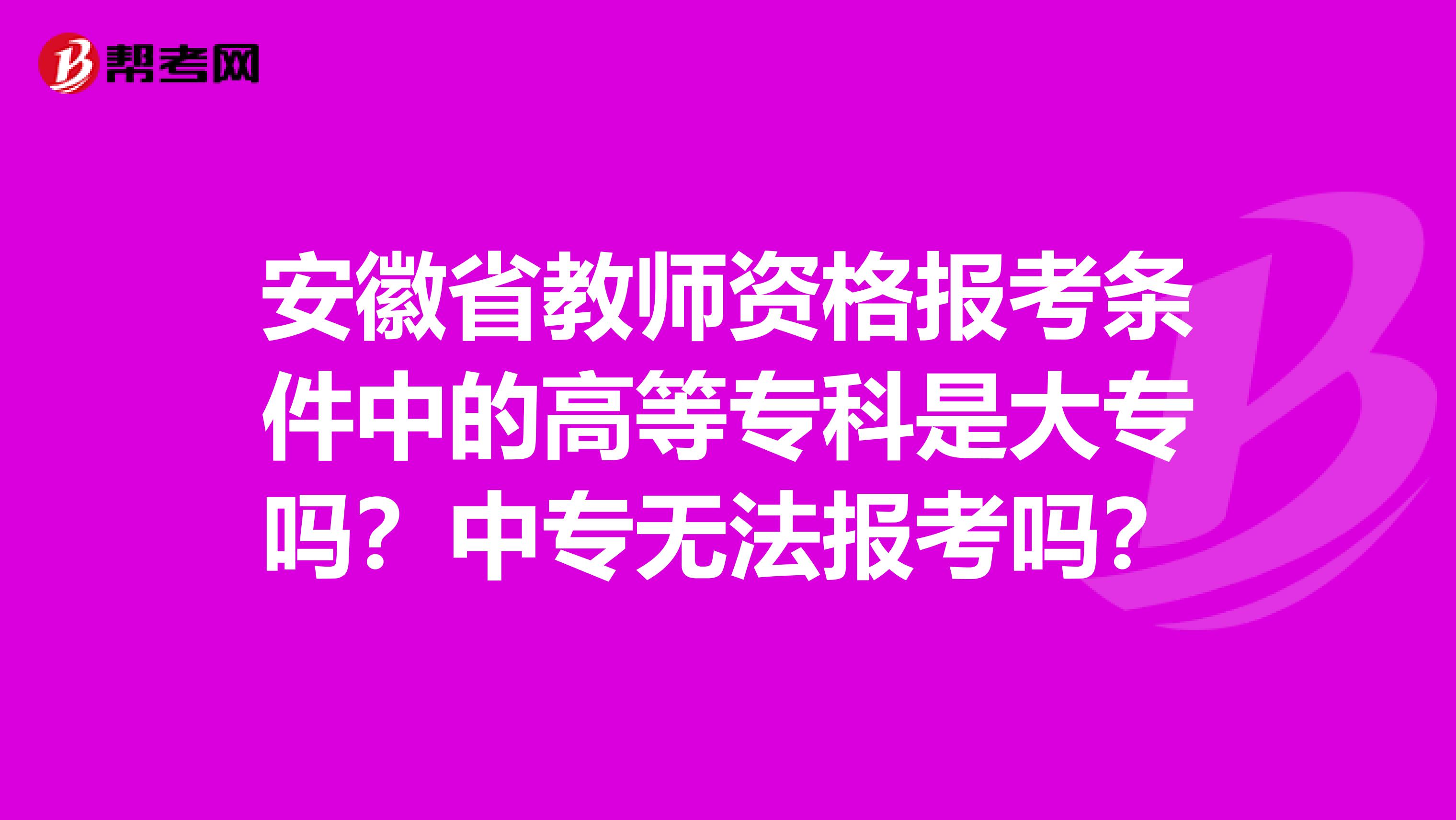 安徽省教师资格报考条件中的高等专科是大专吗？中专无法报考吗？
