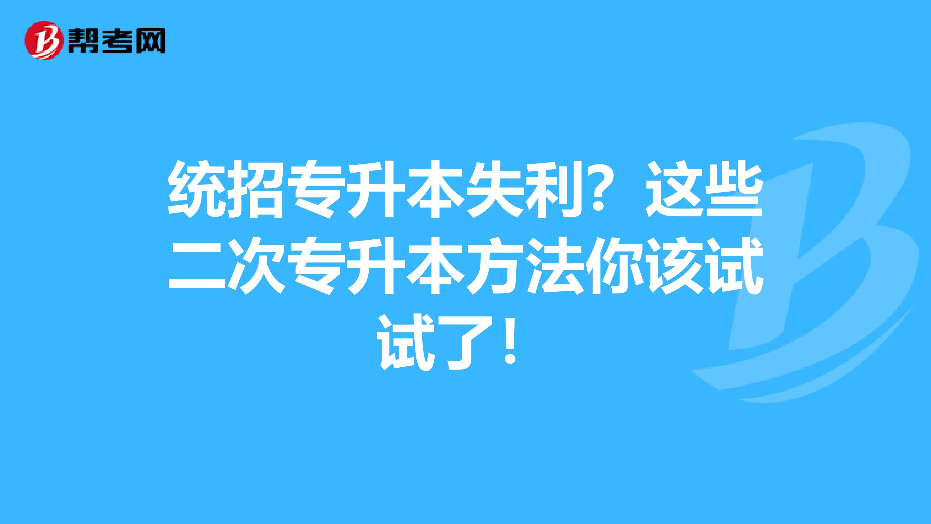 统招专升本失利？这些二次专升本方法你该试试了！