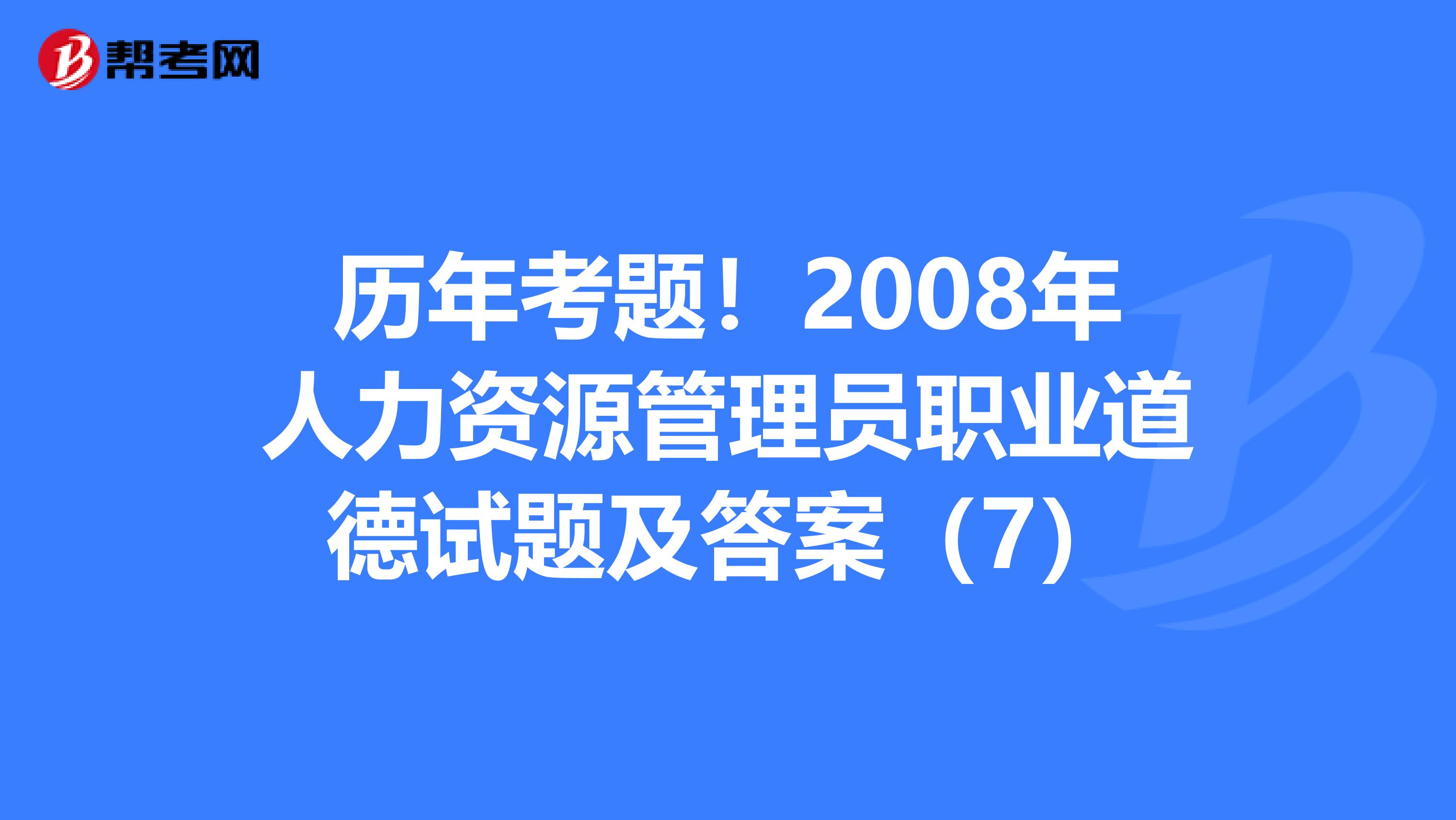 历年考题！2008年人力资源管理员职业道德试题及答案（7）