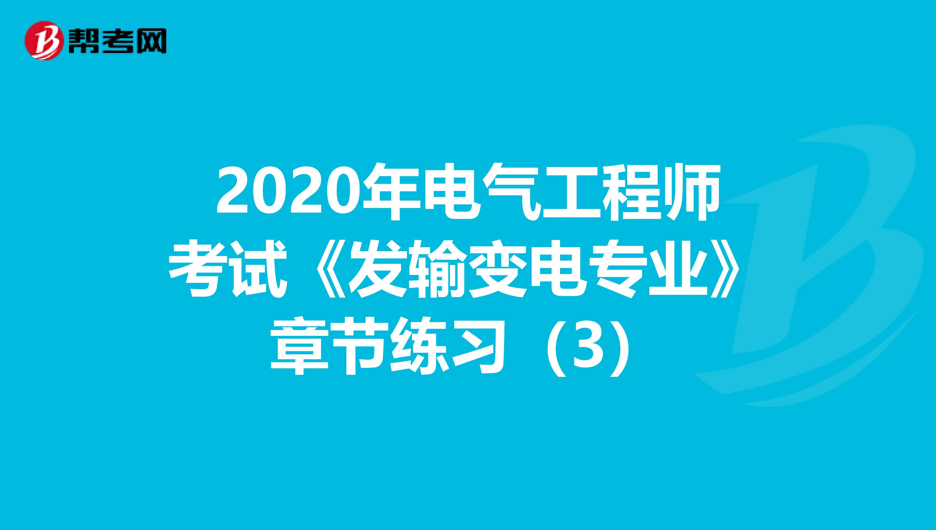 2020年电气工程师考试《发输变电专业》章节练习（3）