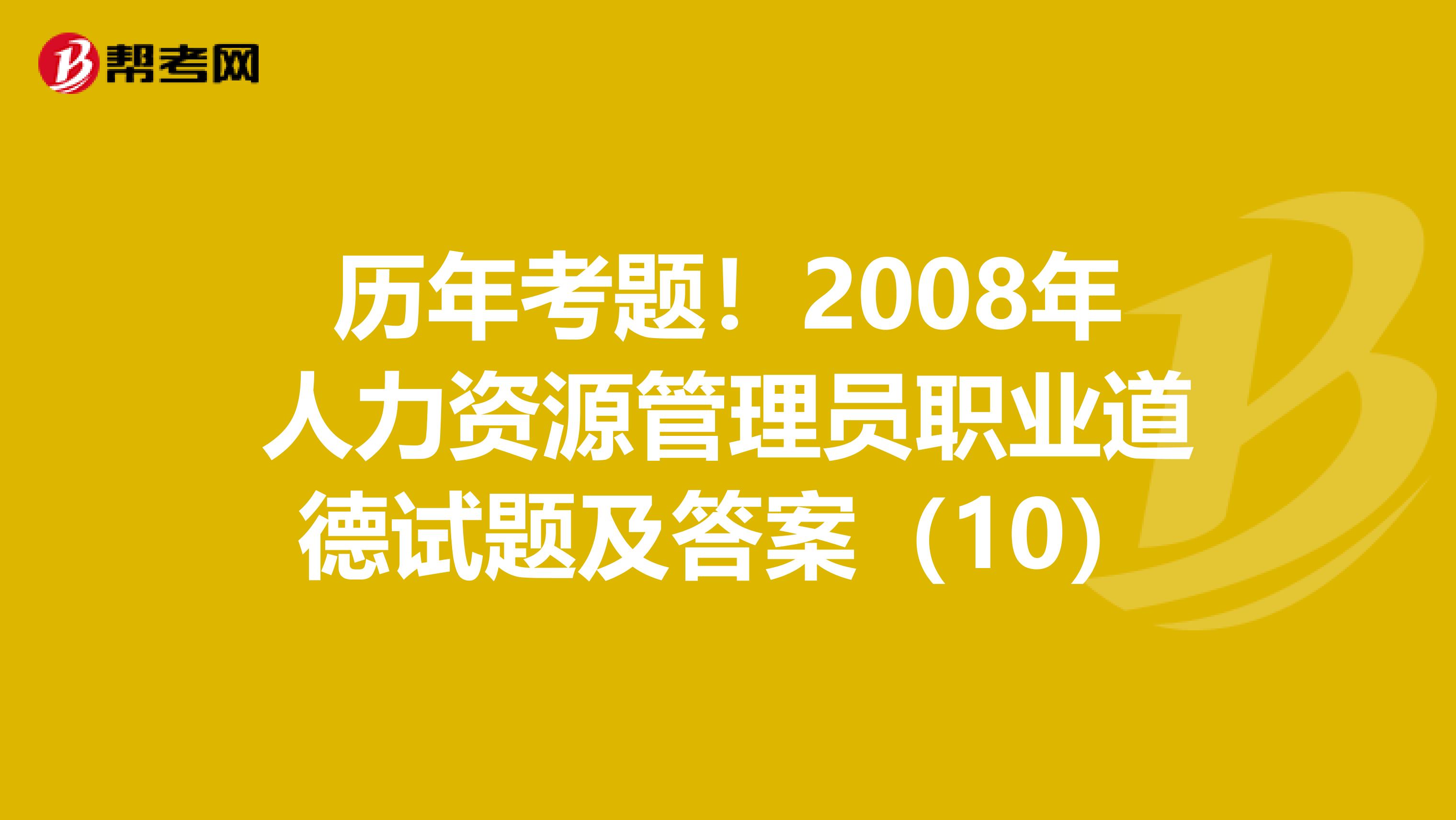 历年考题！2008年人力资源管理员职业道德试题及答案（10）