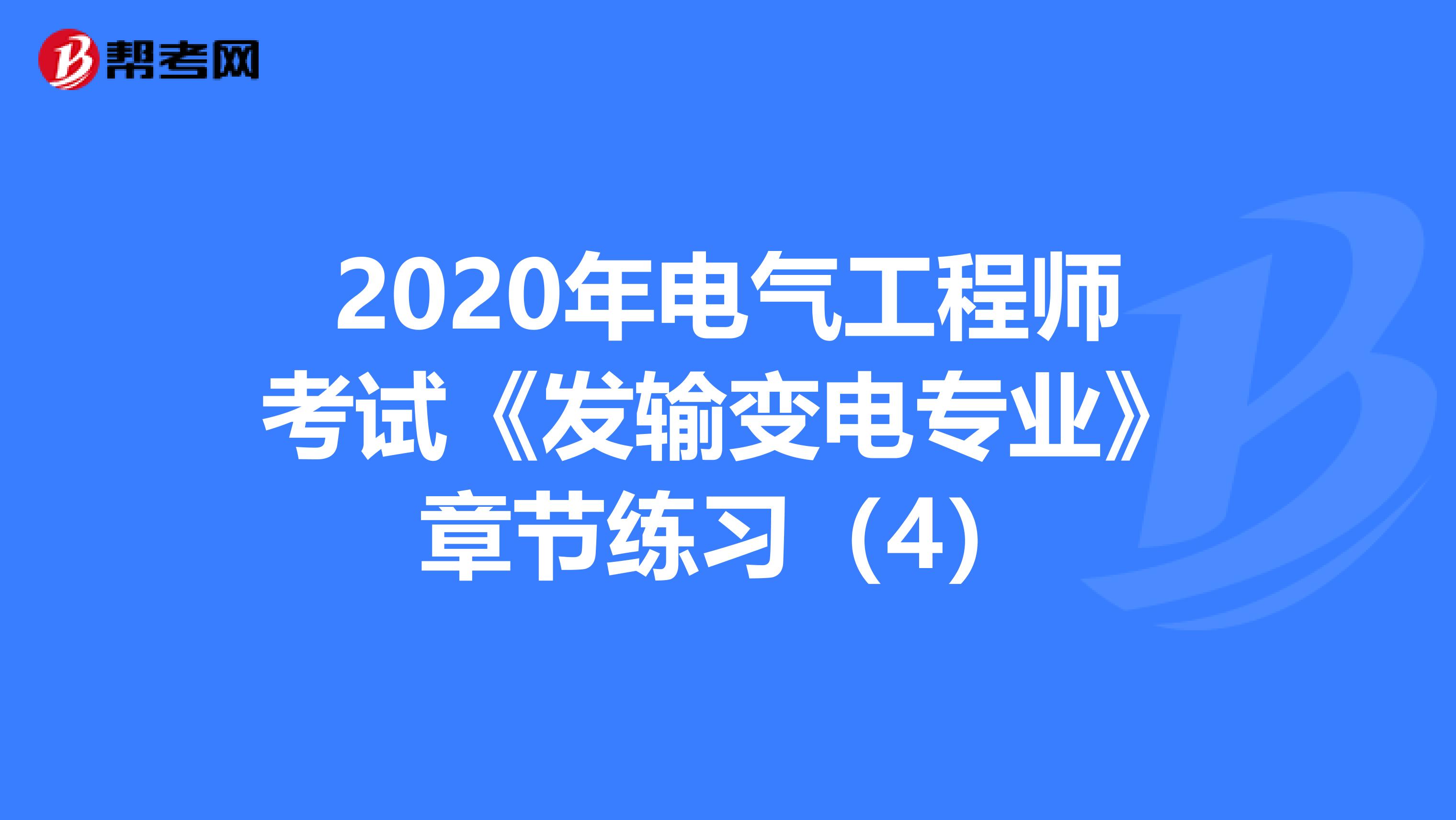 2020年电气工程师考试《发输变电专业》章节练习（4）