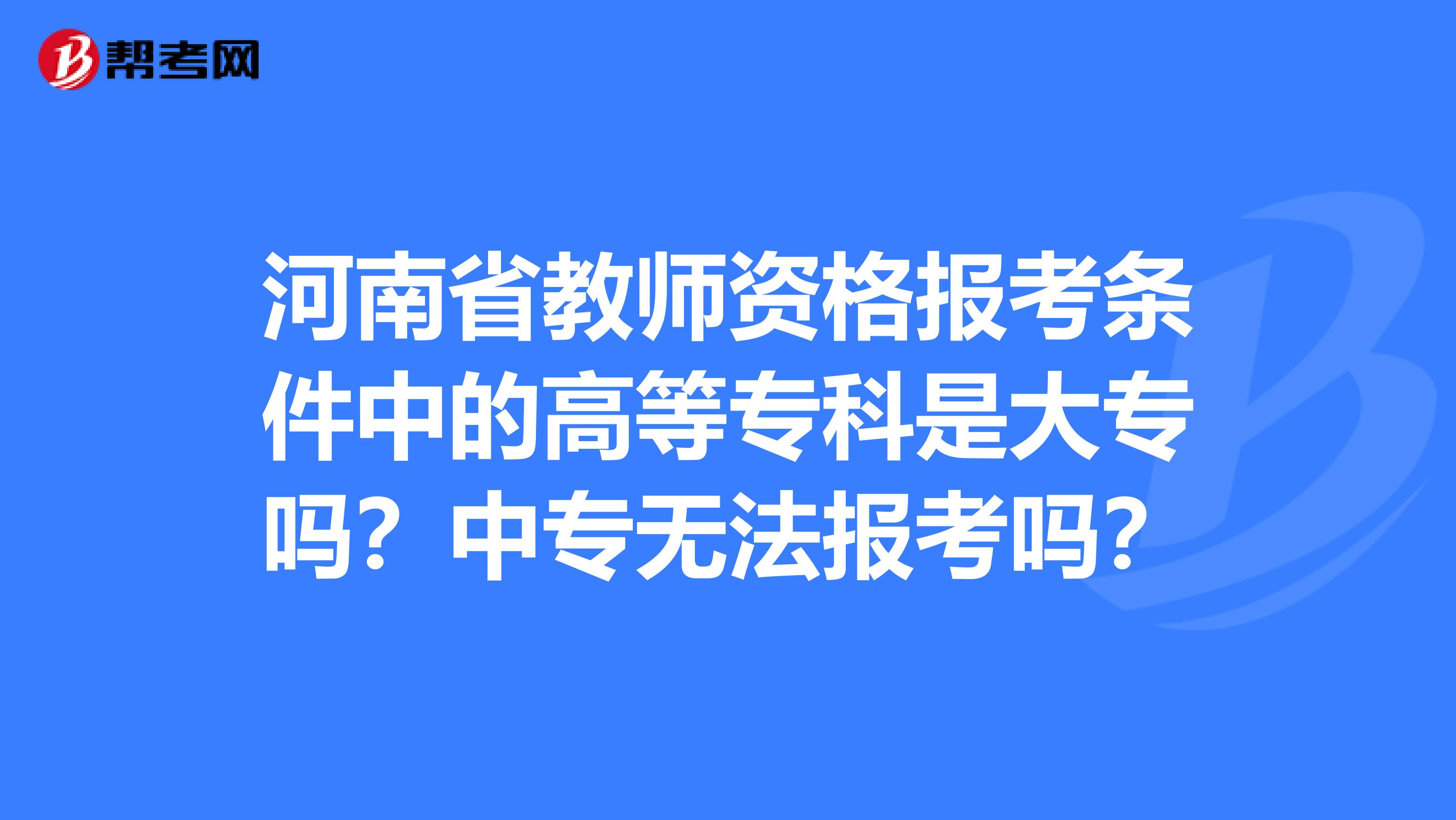 河南省教师资格报考条件中的高等专科是大专吗？中专无法报考吗？