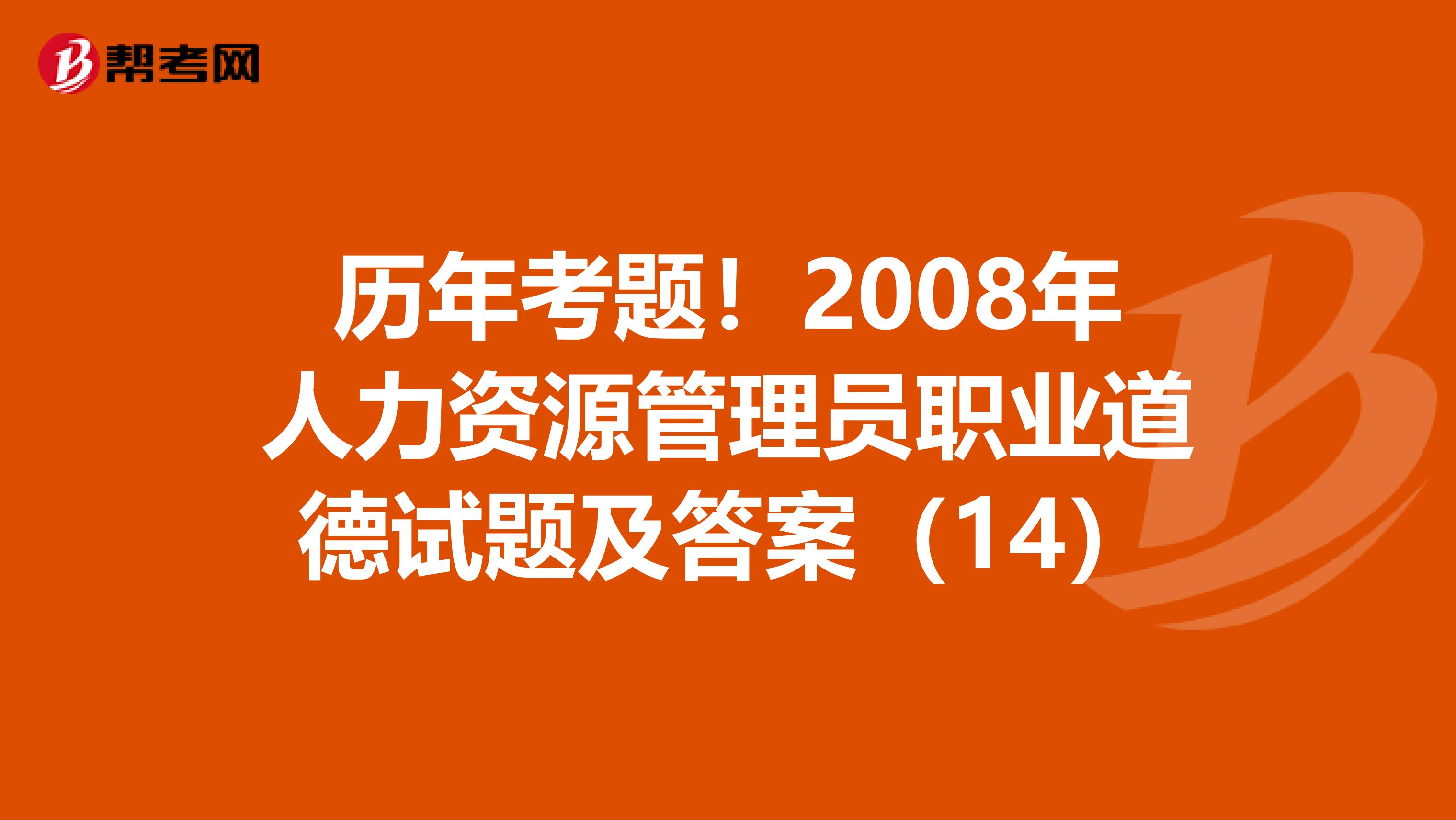 歷年考題！2008年人力資源管理員職業(yè)道德試題及答案（14）