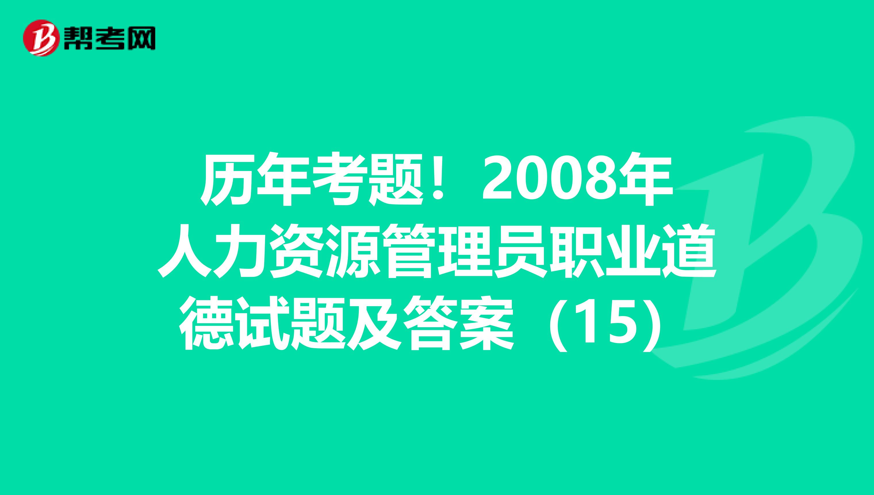 历年考题！2008年人力资源管理员职业道德试题及答案（15）